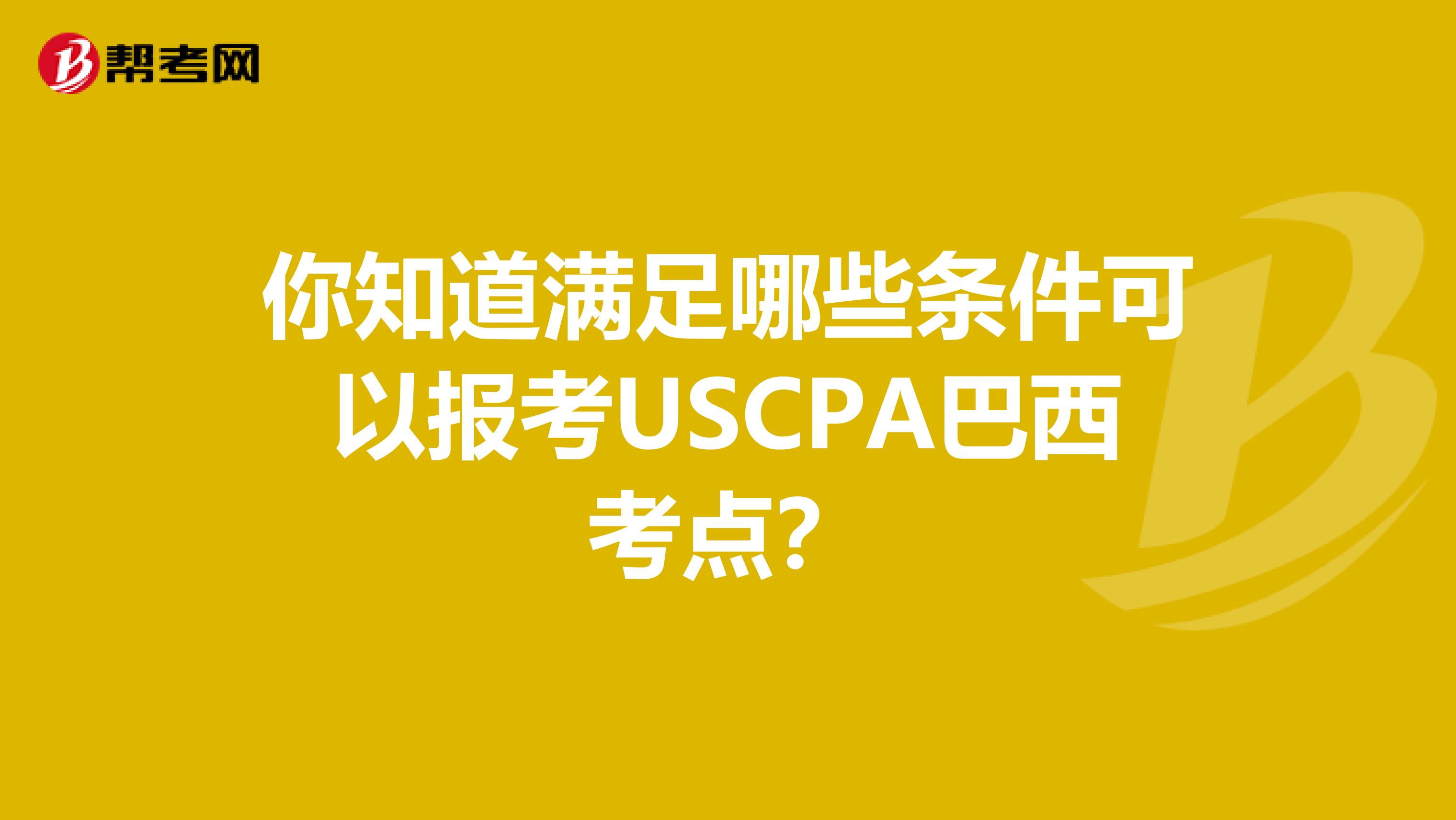 你知道满足哪些条件可以报考USCPA巴西考点？