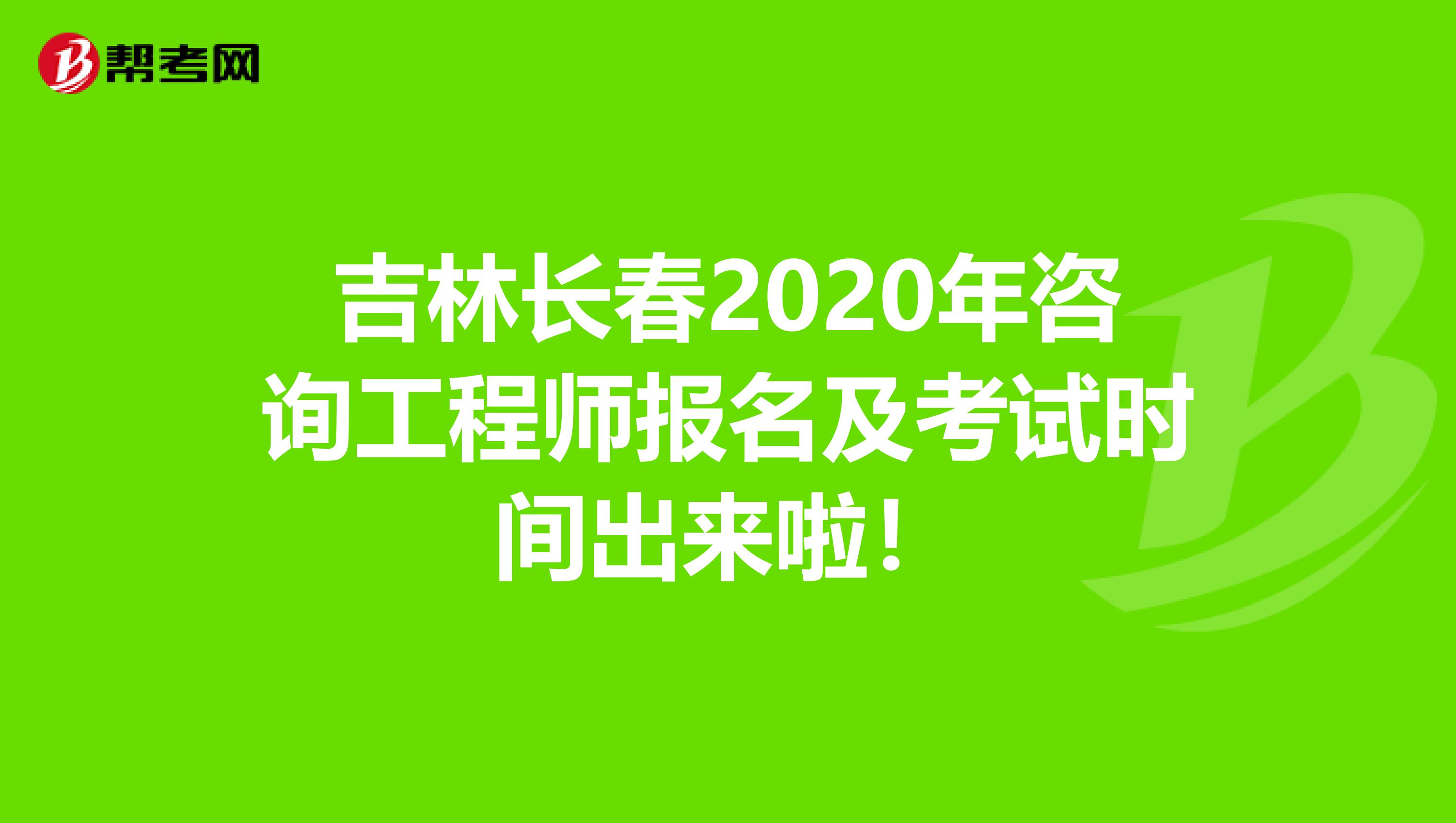 吉林长春2020年咨询工程师报名及考试时间出来啦！