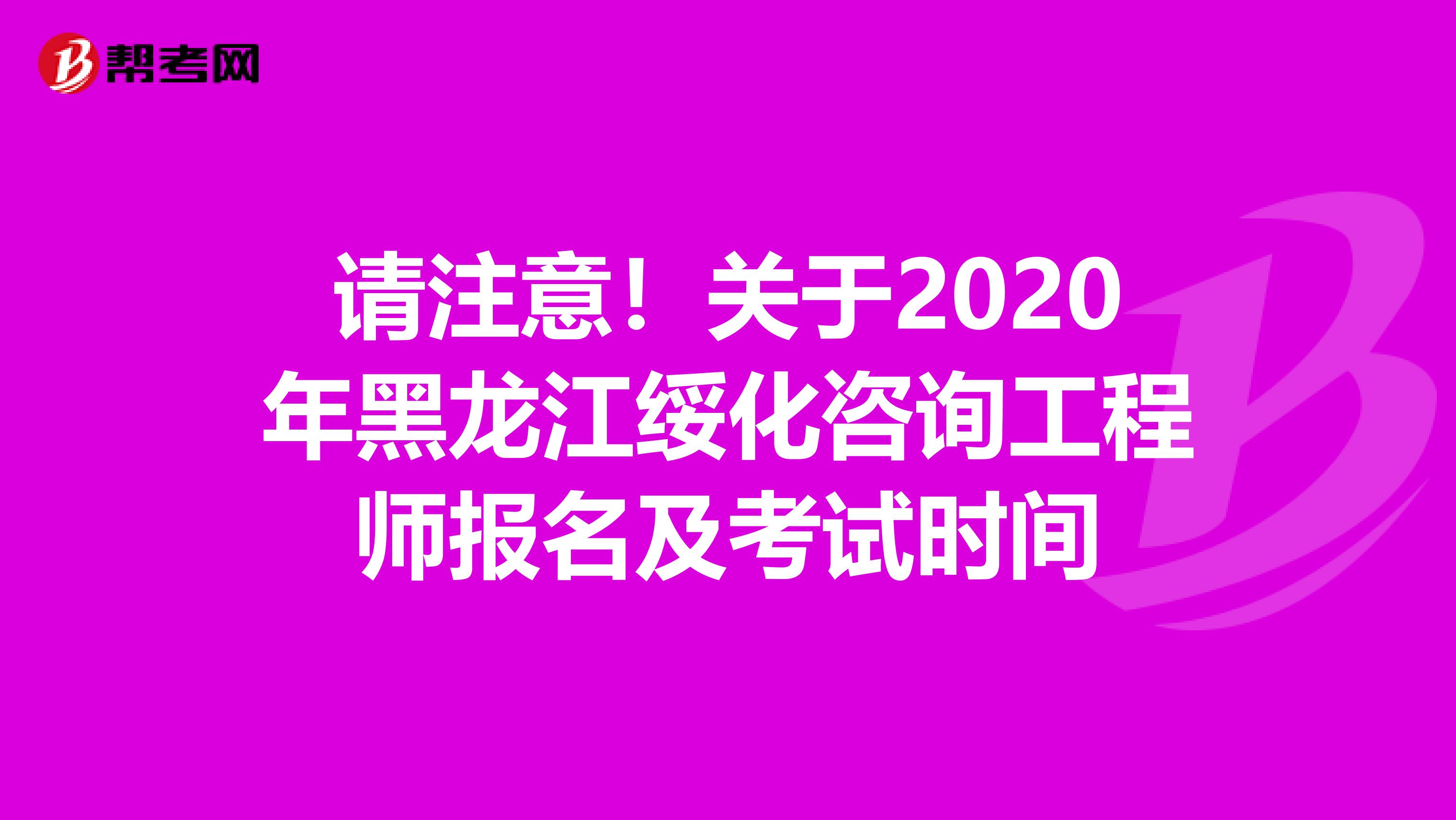 请注意！关于2020年黑龙江绥化咨询工程师报名及考试时间