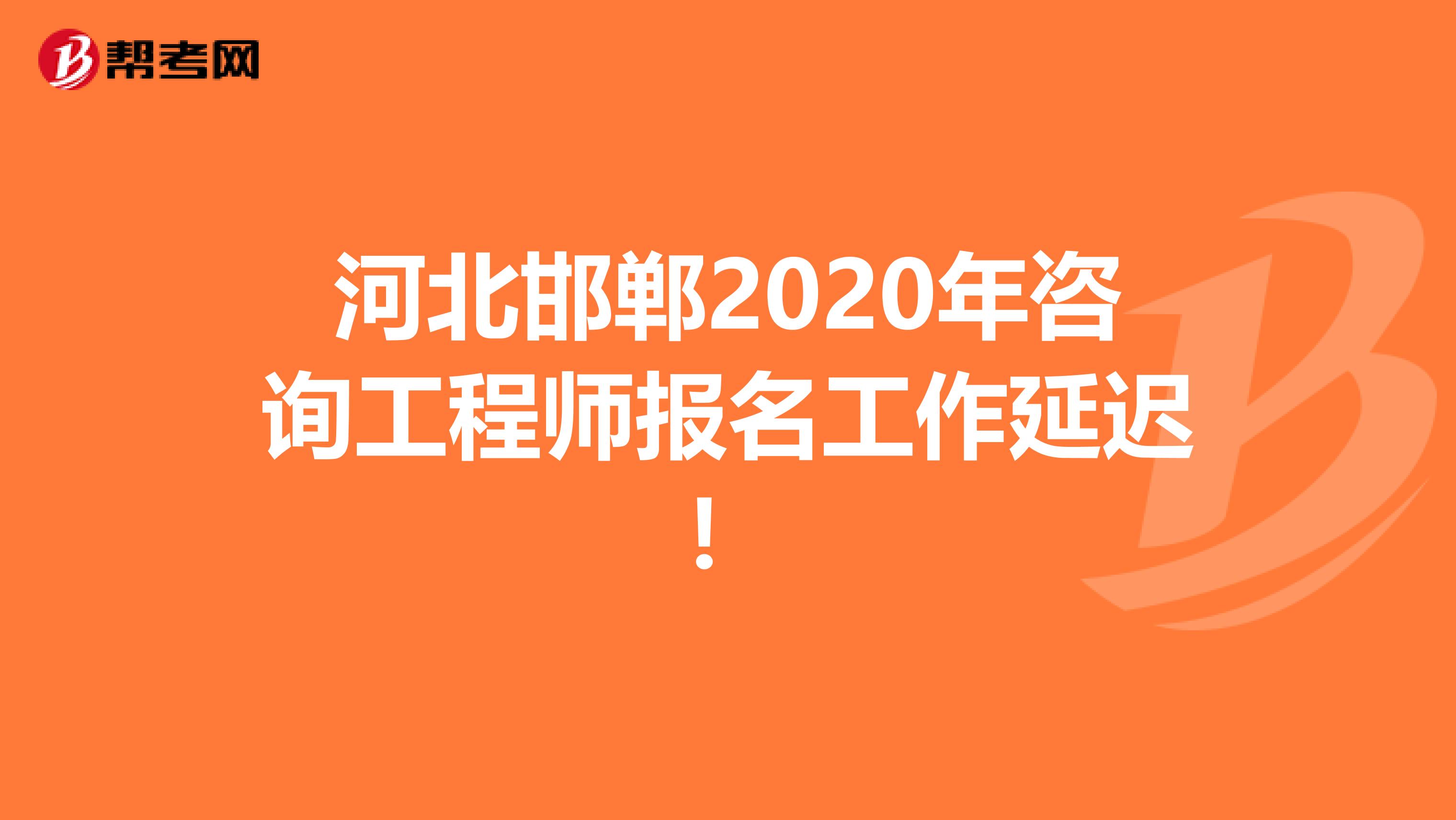 河北邯郸2020年咨询工程师报名工作延迟！