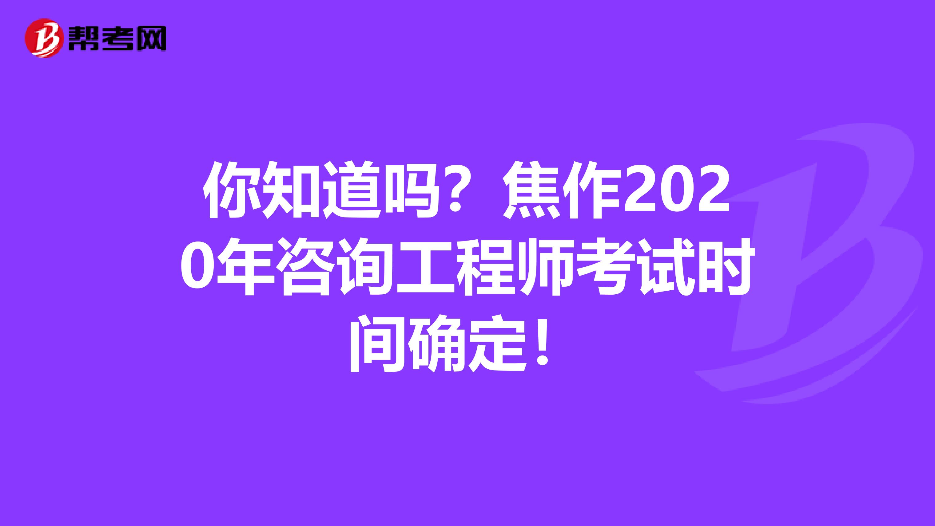 你知道吗？焦作2020年咨询工程师考试时间确定！