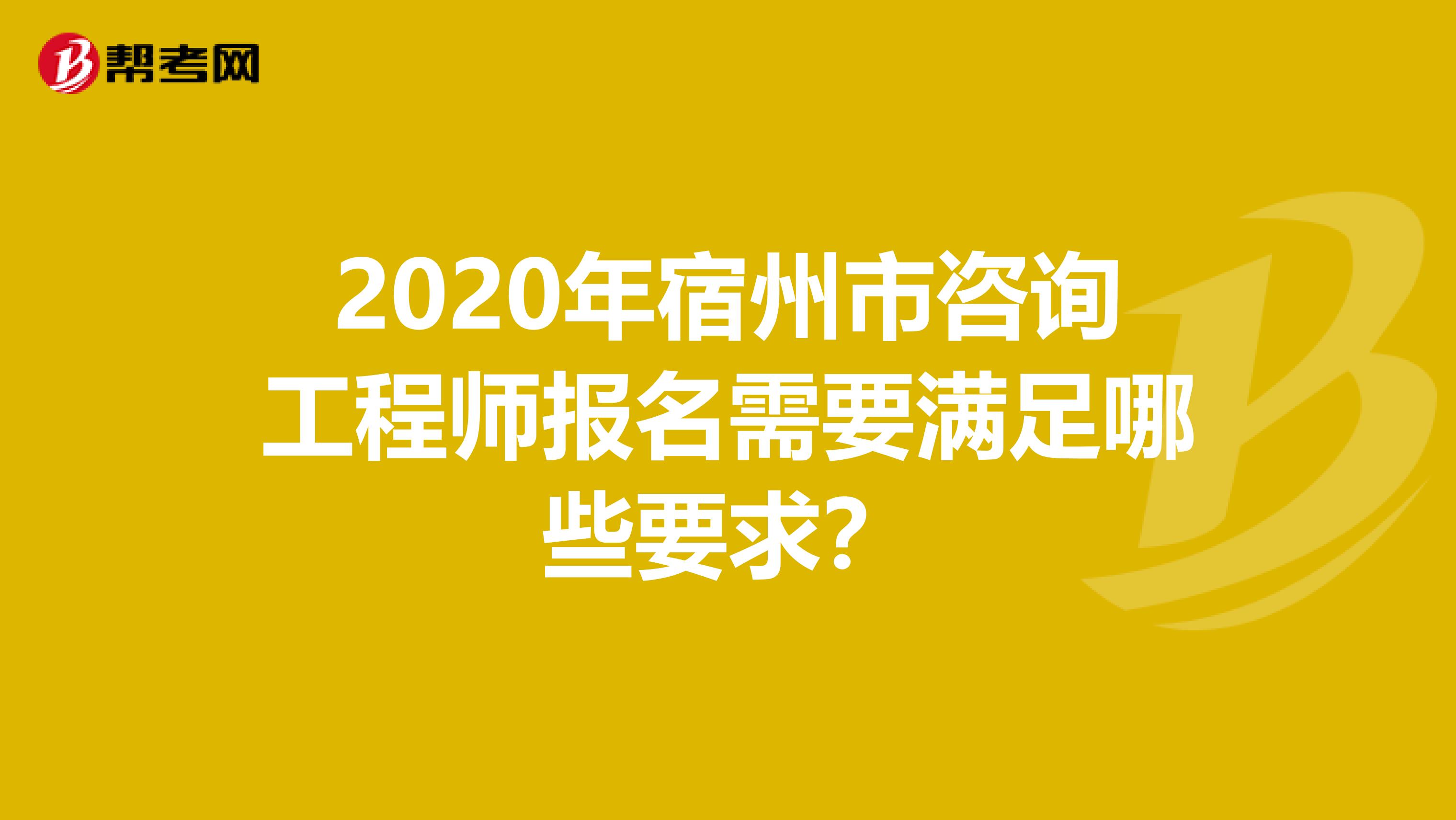 2020年宿州市咨询工程师报名需要满足哪些要求？