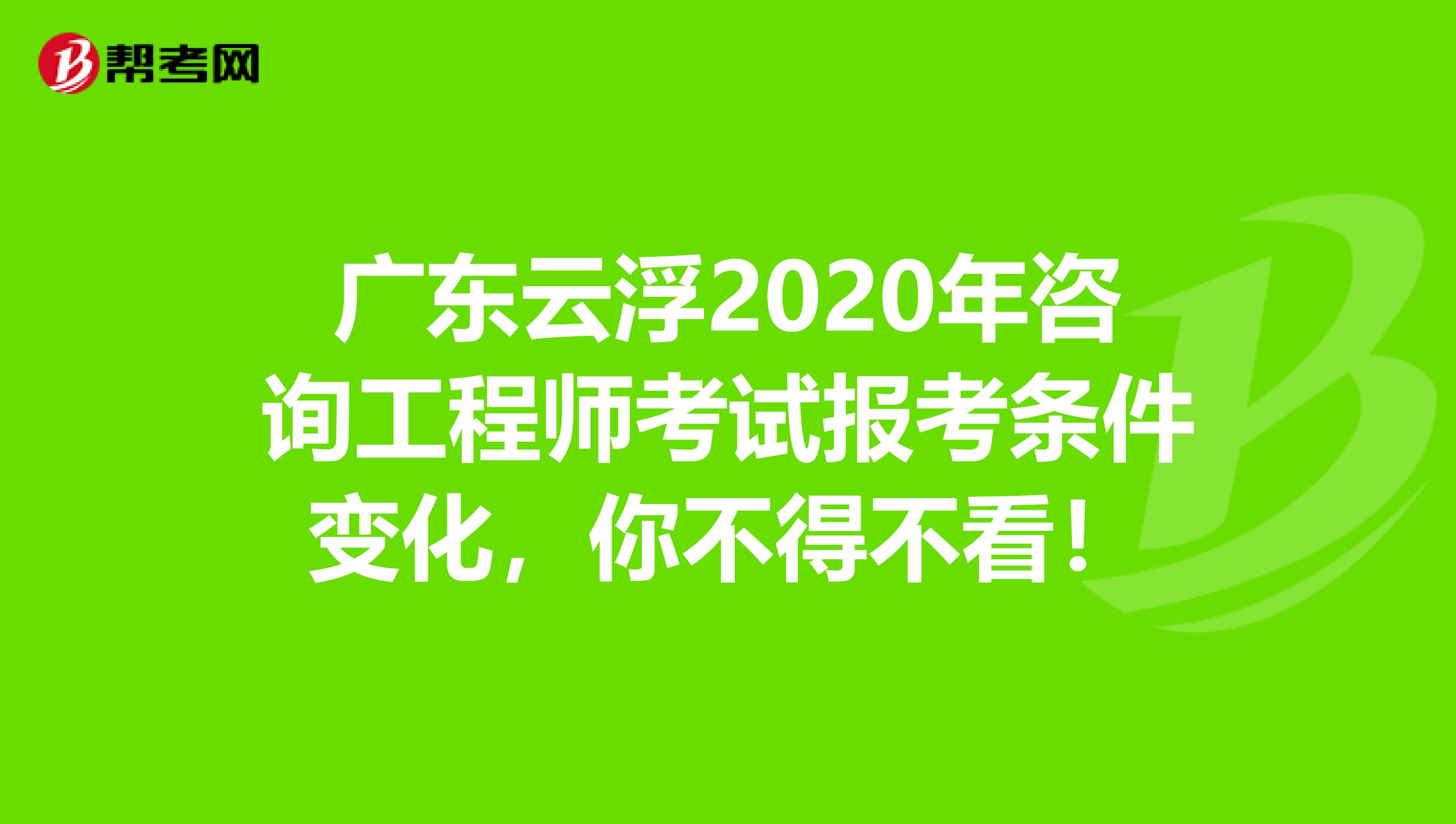 广东云浮2020年咨询工程师考试报考条件变化，你不得不看！