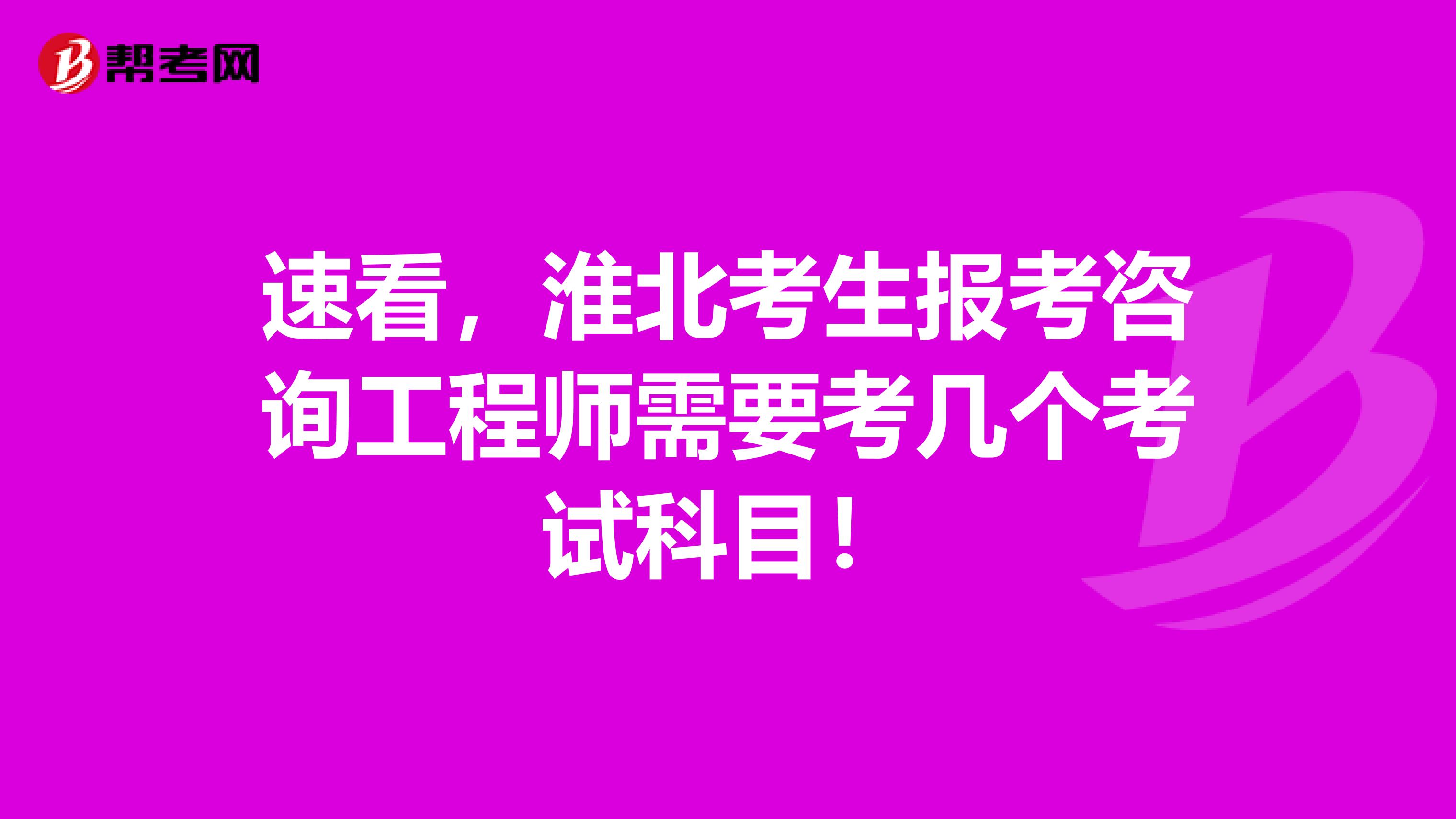 速看，淮北考生报考咨询工程师需要考几个考试科目！