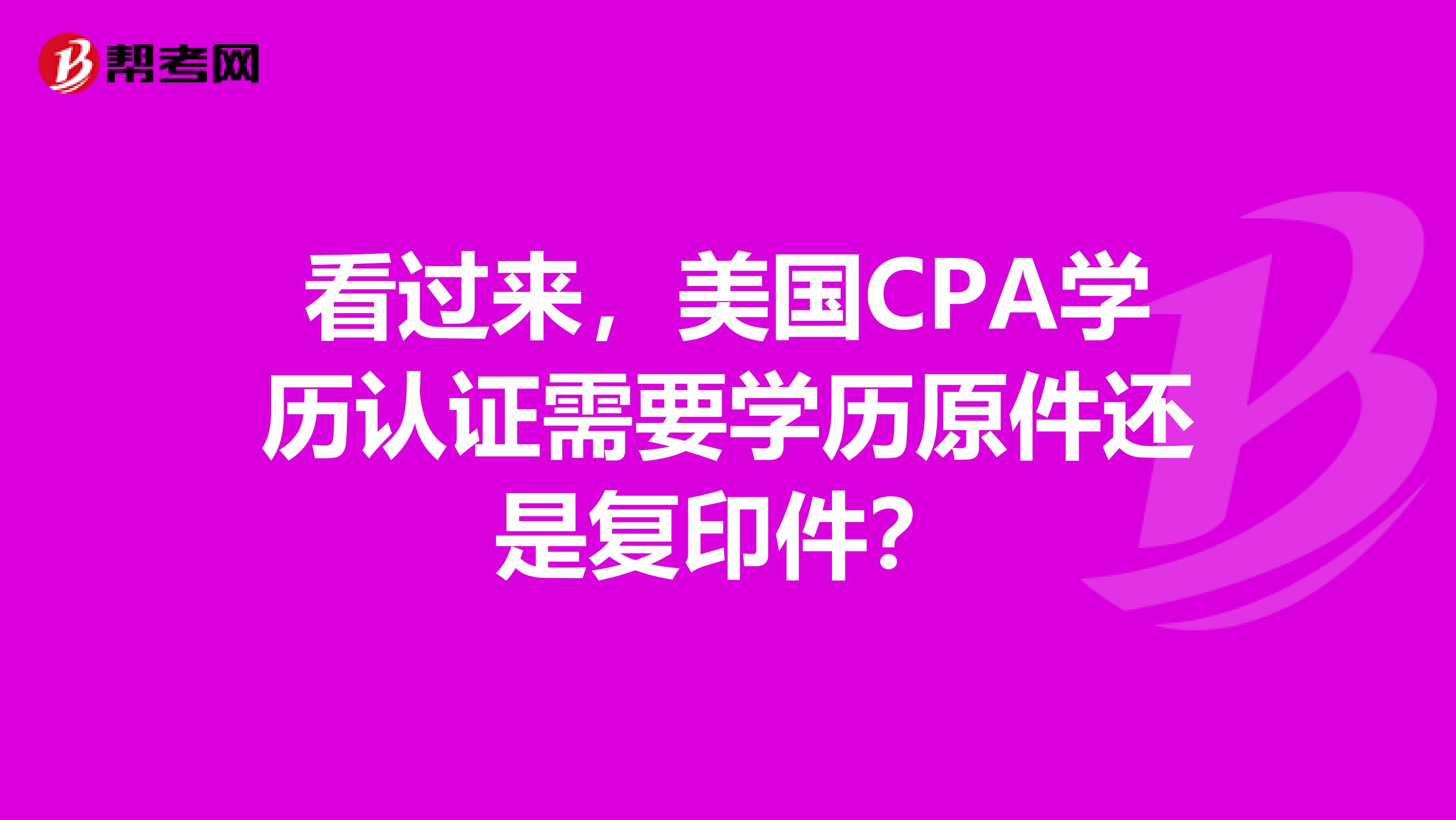 看过来，美国CPA学历认证需要学历原件还是复印件？