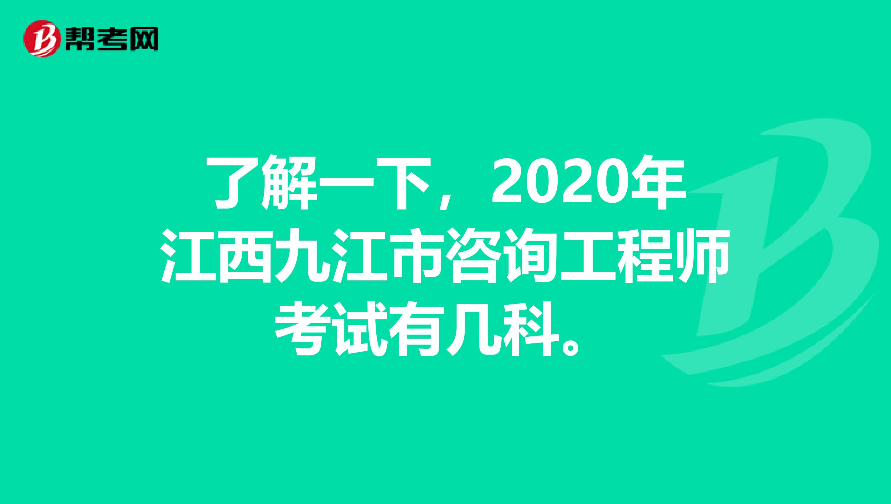 了解一下，2020年江西九江市咨询工程师考试有几科。