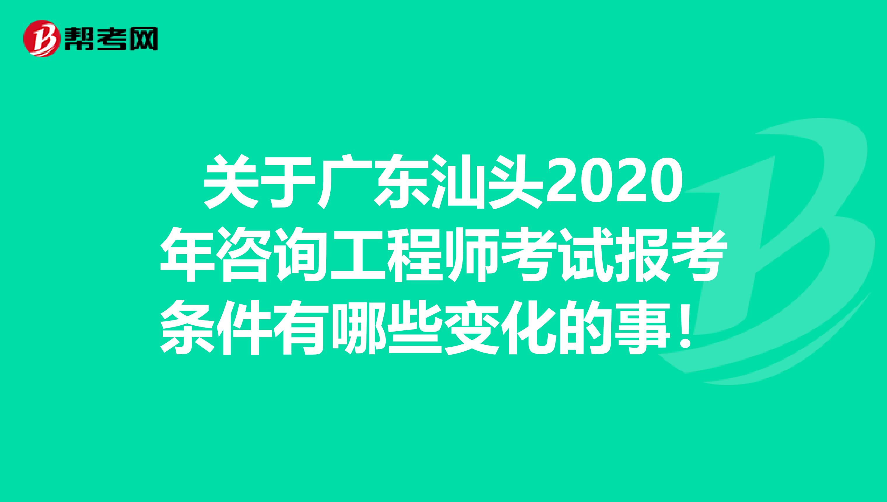 关于广东汕头2020年咨询工程师考试报考条件有哪些变化的事！