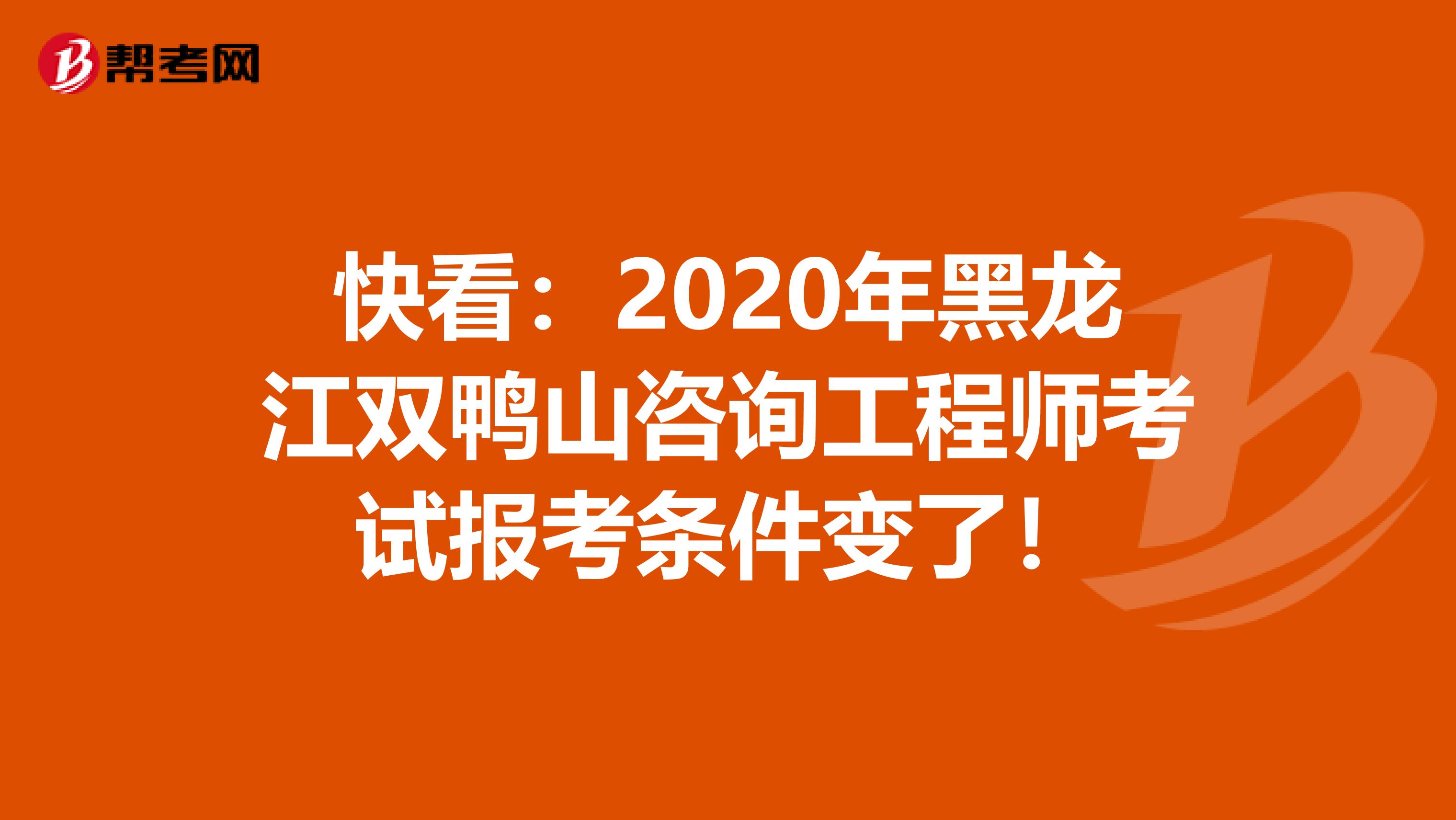 快看：2020年黑龙江双鸭山咨询工程师考试报考条件变了！