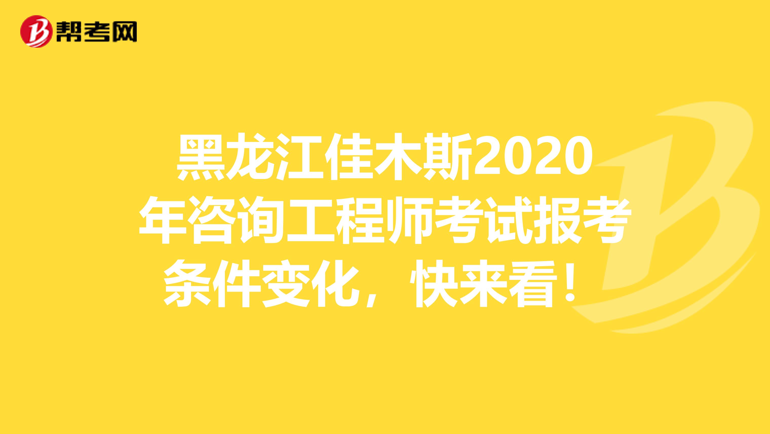 黑龙江佳木斯2020年咨询工程师考试报考条件变化，快来看！