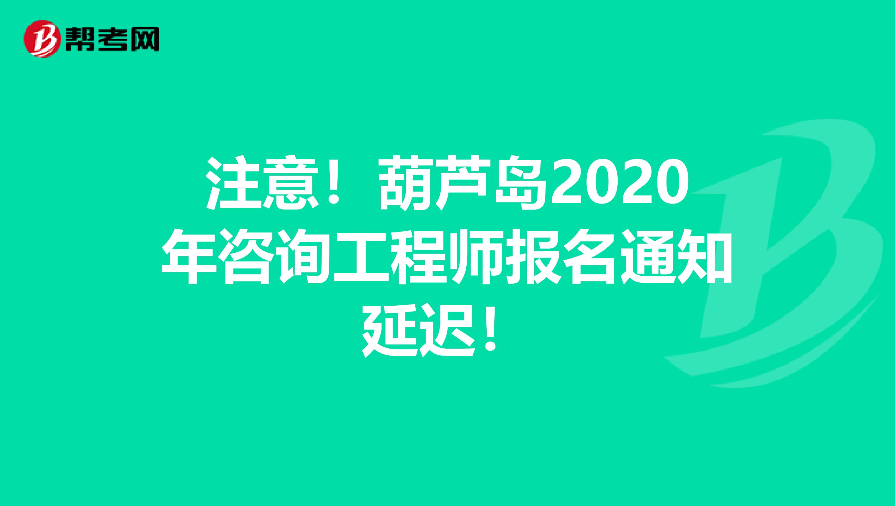 注意！葫芦岛2020年咨询工程师报名通知延迟！