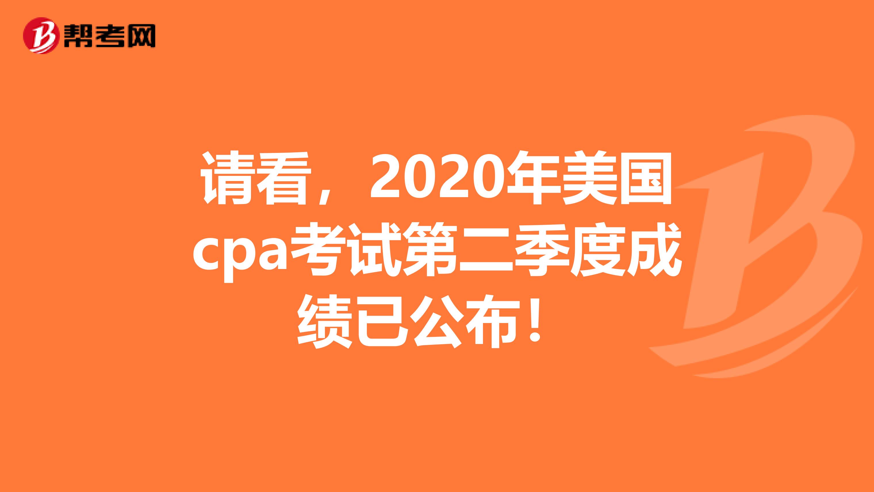 请看，2020年美国cpa考试第二季度成绩已公布！