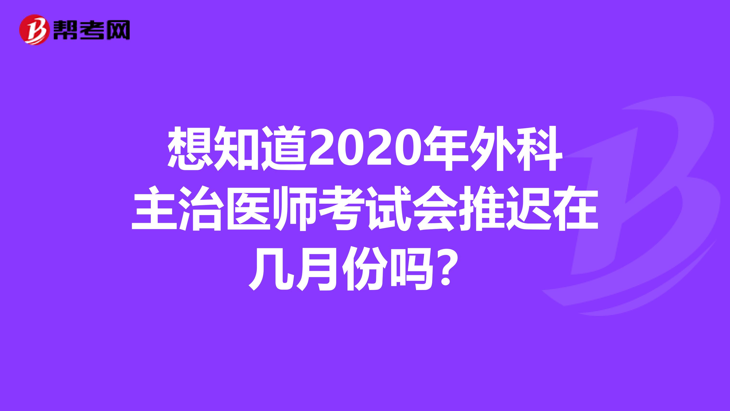 想知道2020年外科主治医师考试会推迟在几月份吗？