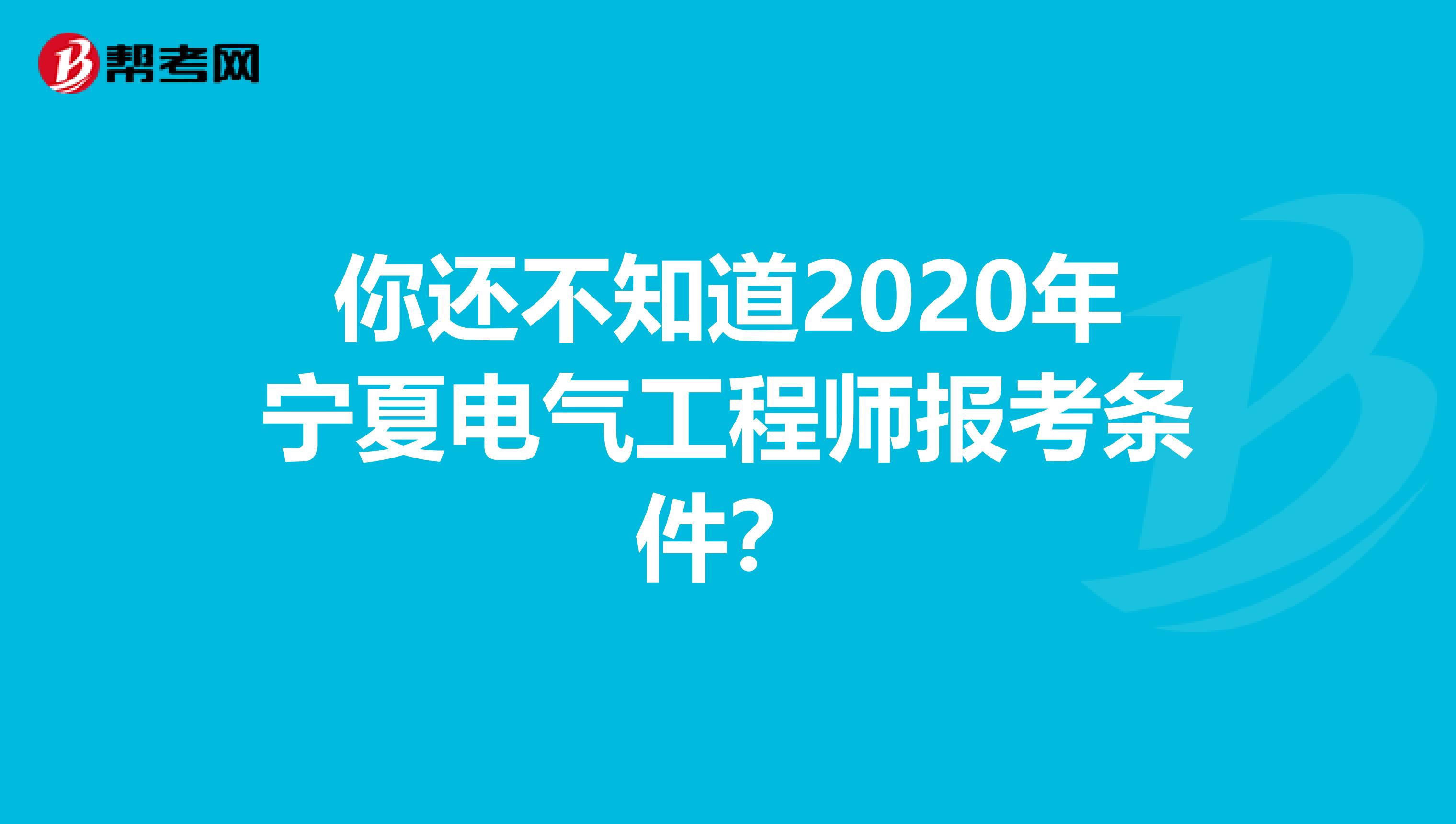 你还不知道2020年宁夏电气工程师报考条件？