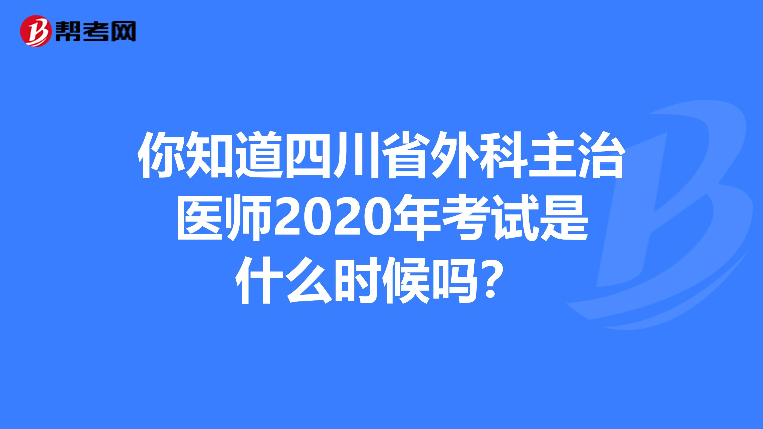 你知道四川省外科主治医师2020年考试是什么时候吗？