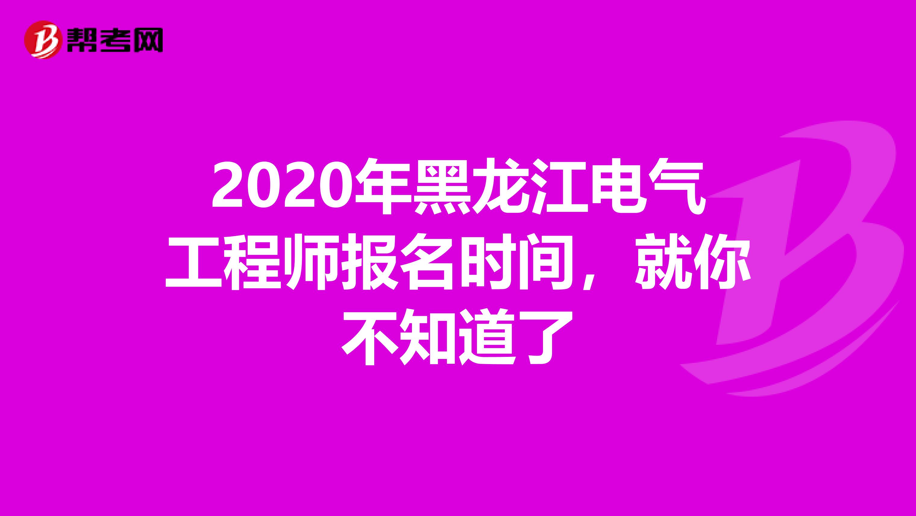 2020年黑龙江电气工程师报名时间，就你不知道了