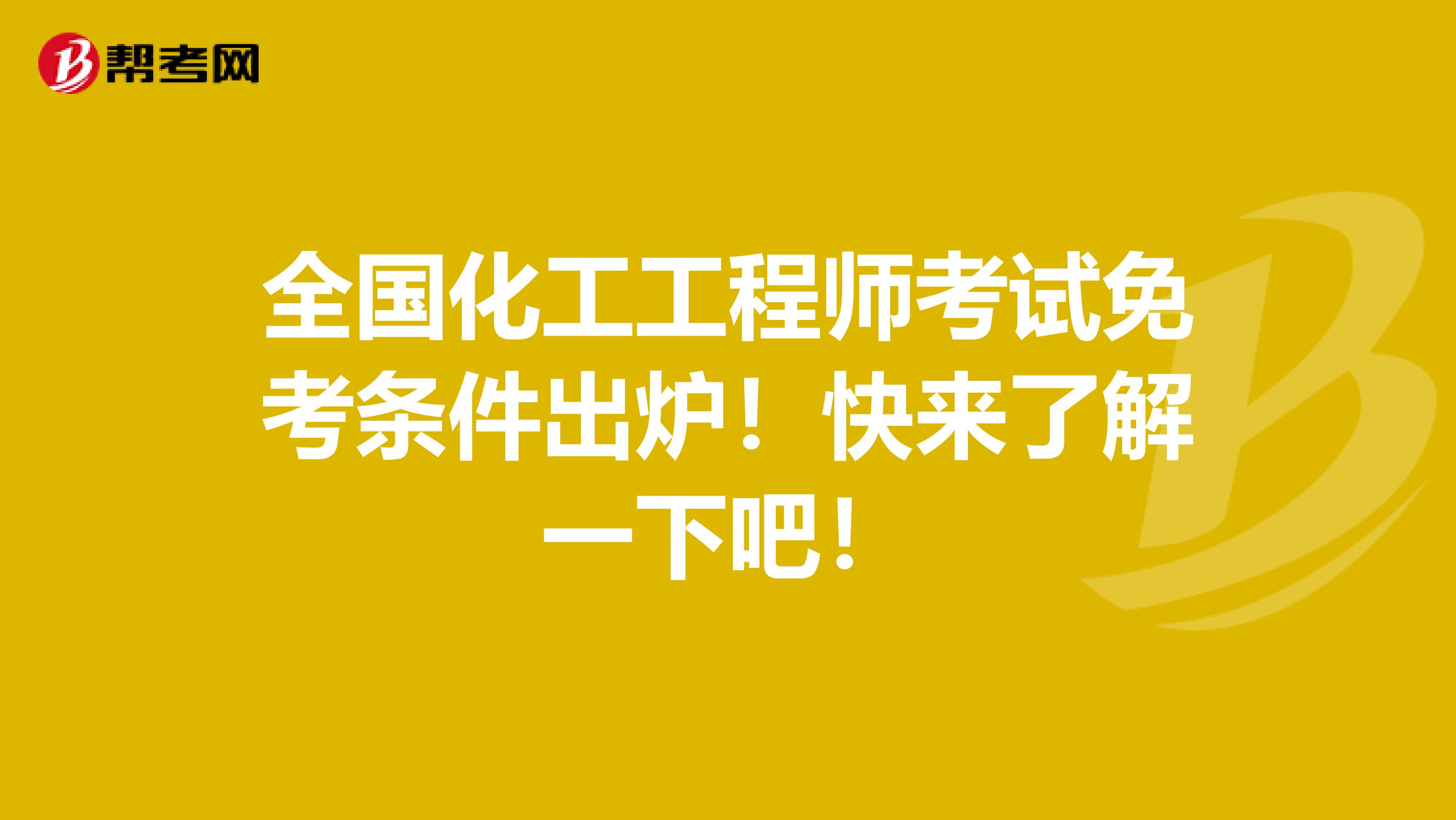 全国化工工程师考试免考条件出炉！快来了解一下吧！