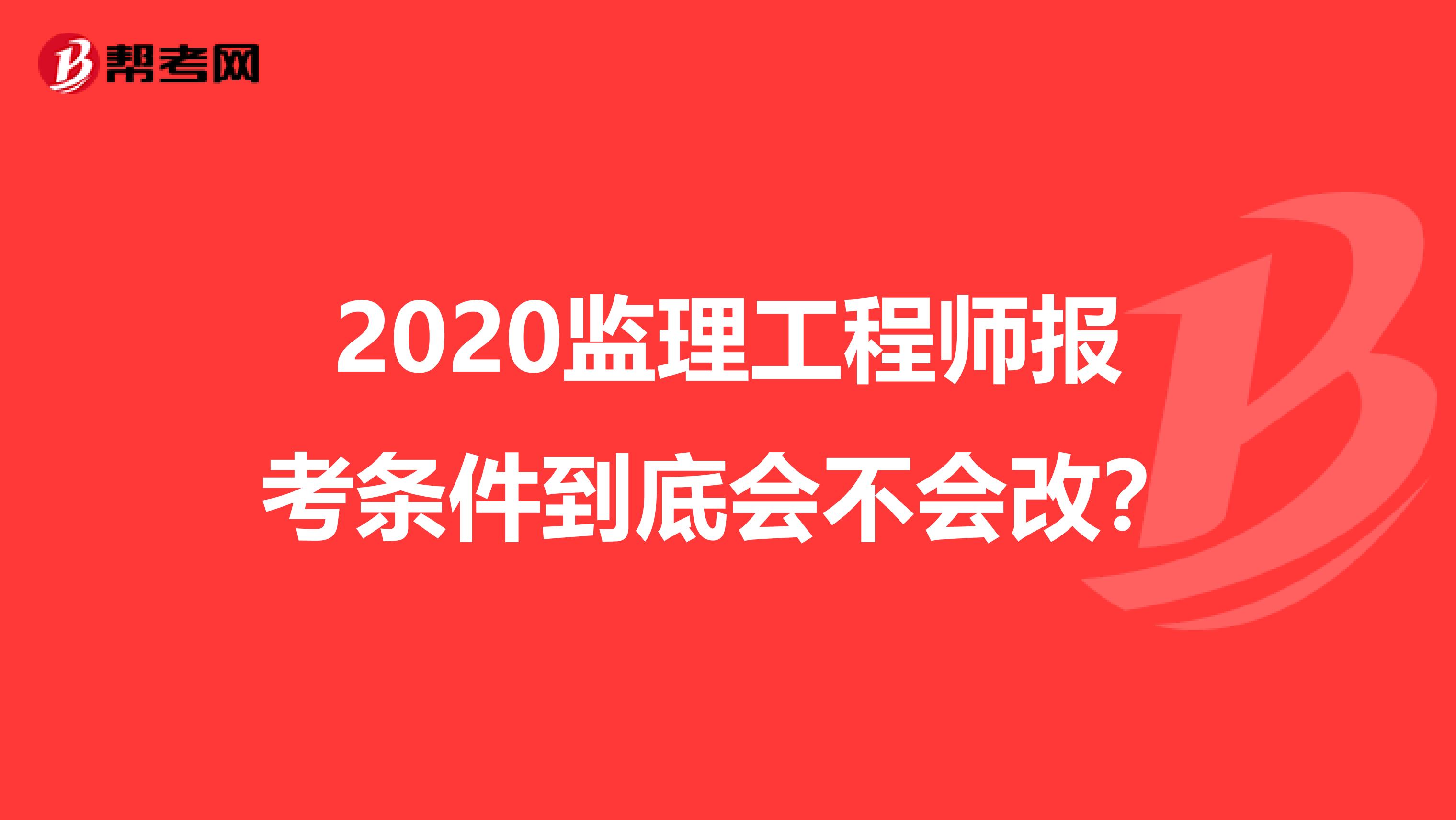 2020监理工程师报考条件到底会不会改？