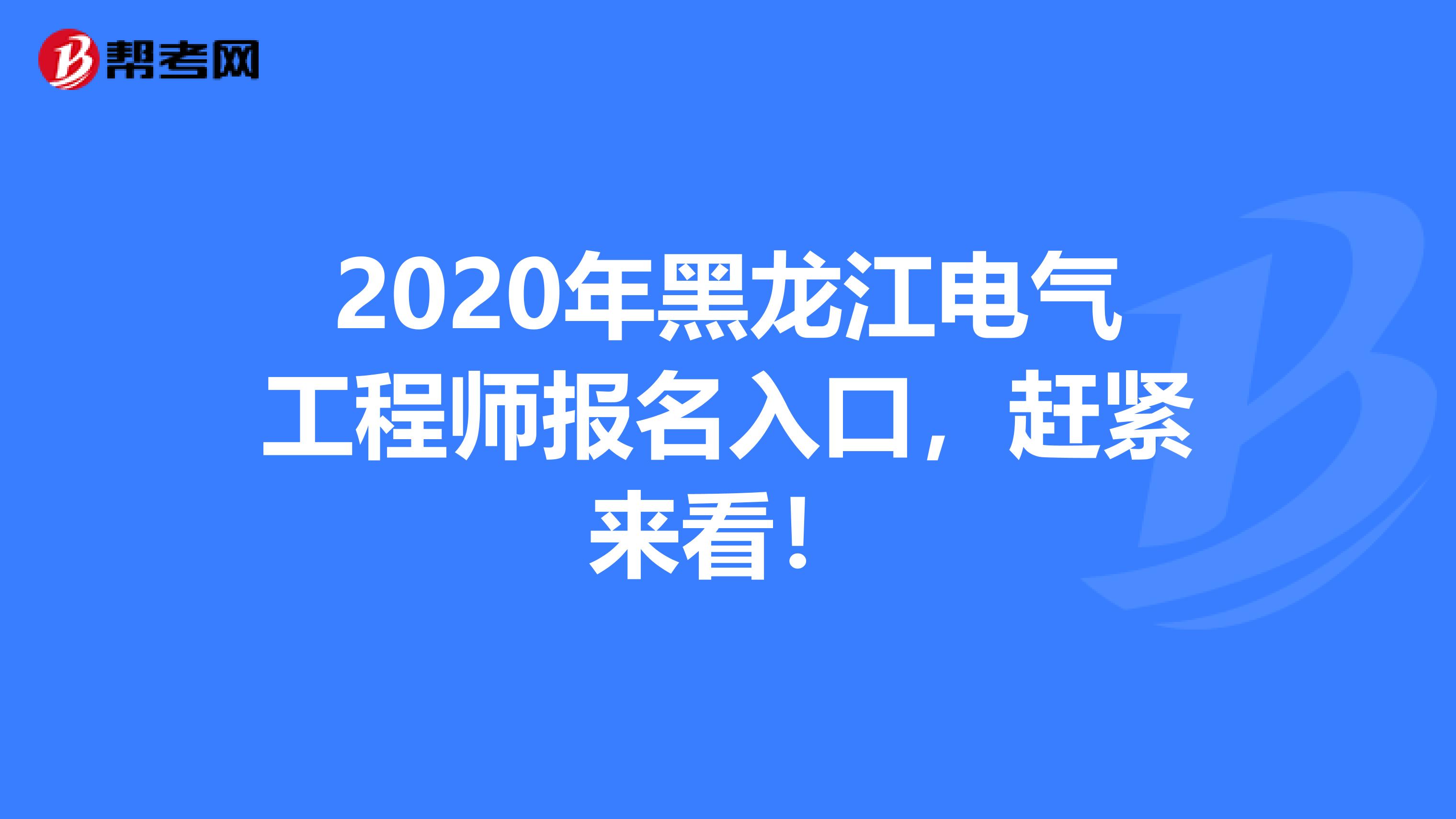 2020年黑龙江电气工程师报名入口，赶紧来看！