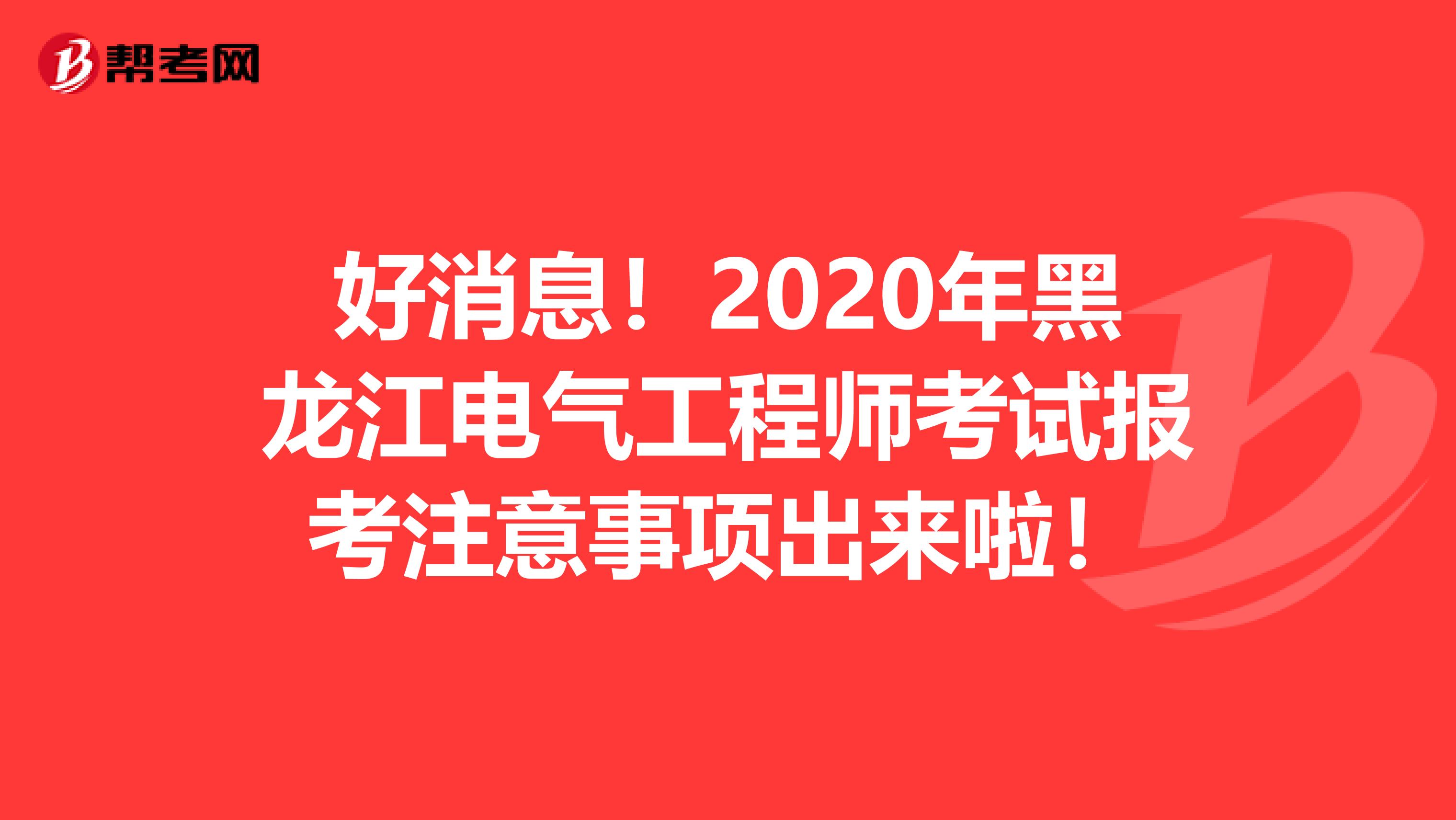 好消息！2020年黑龙江电气工程师考试报考注意事项出来啦！