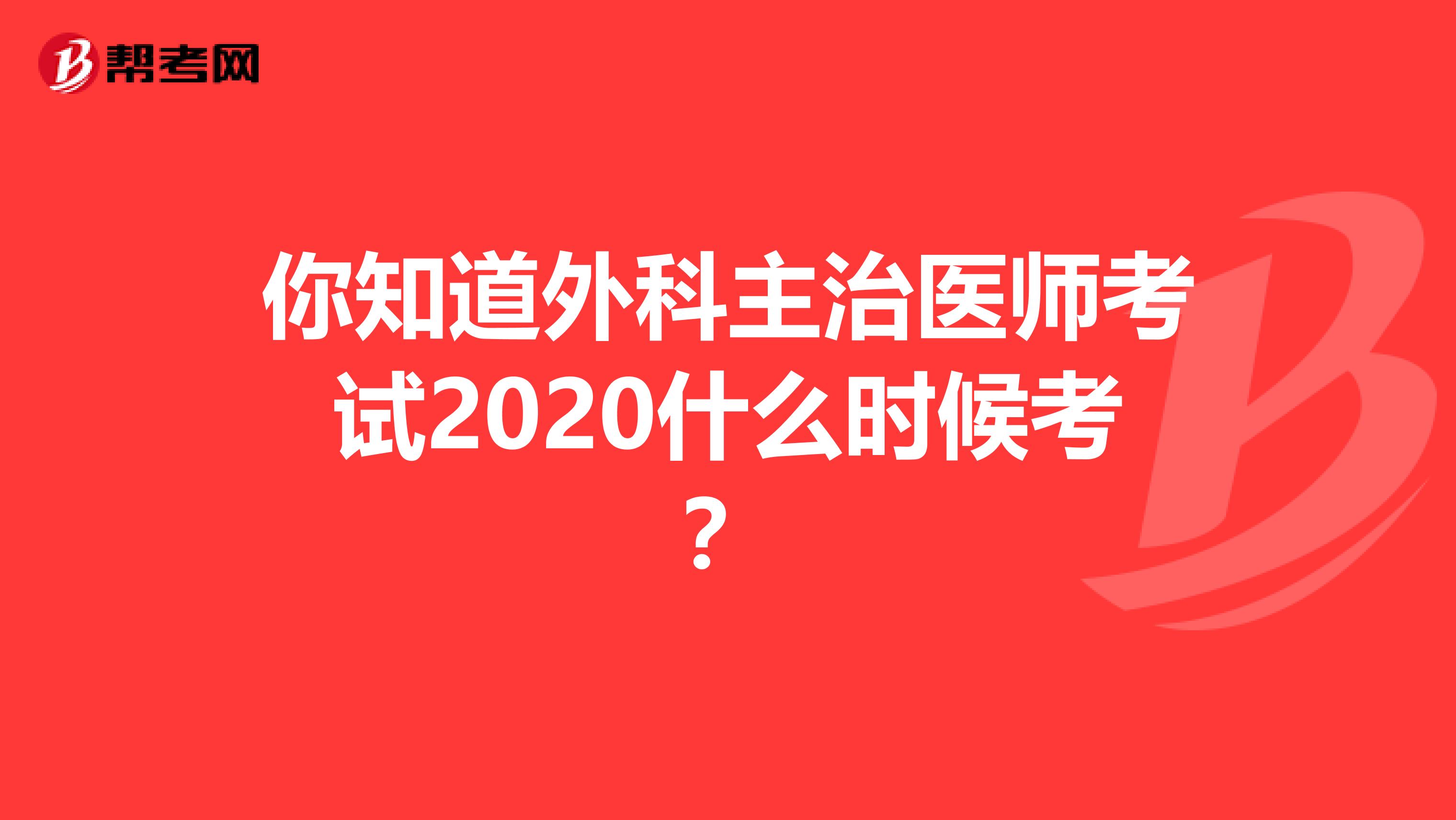你知道外科主治医师考试2020什么时候考？