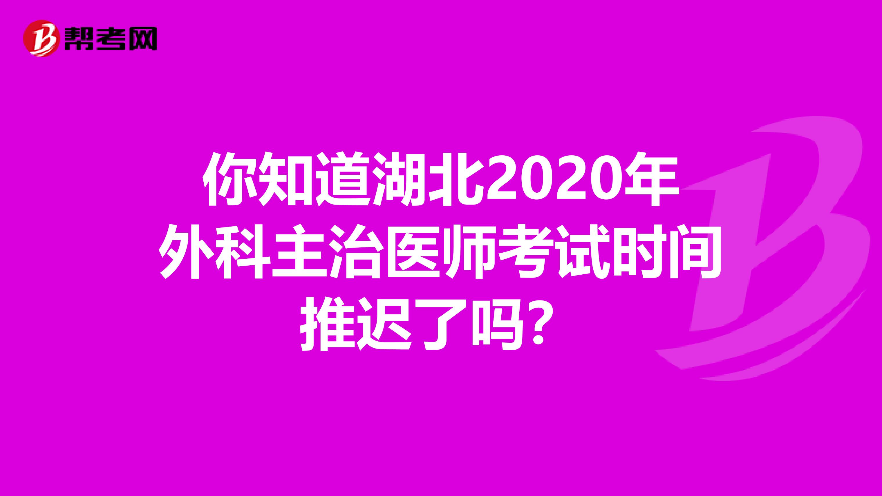 你知道湖北2020年外科主治医师考试时间推迟了吗？