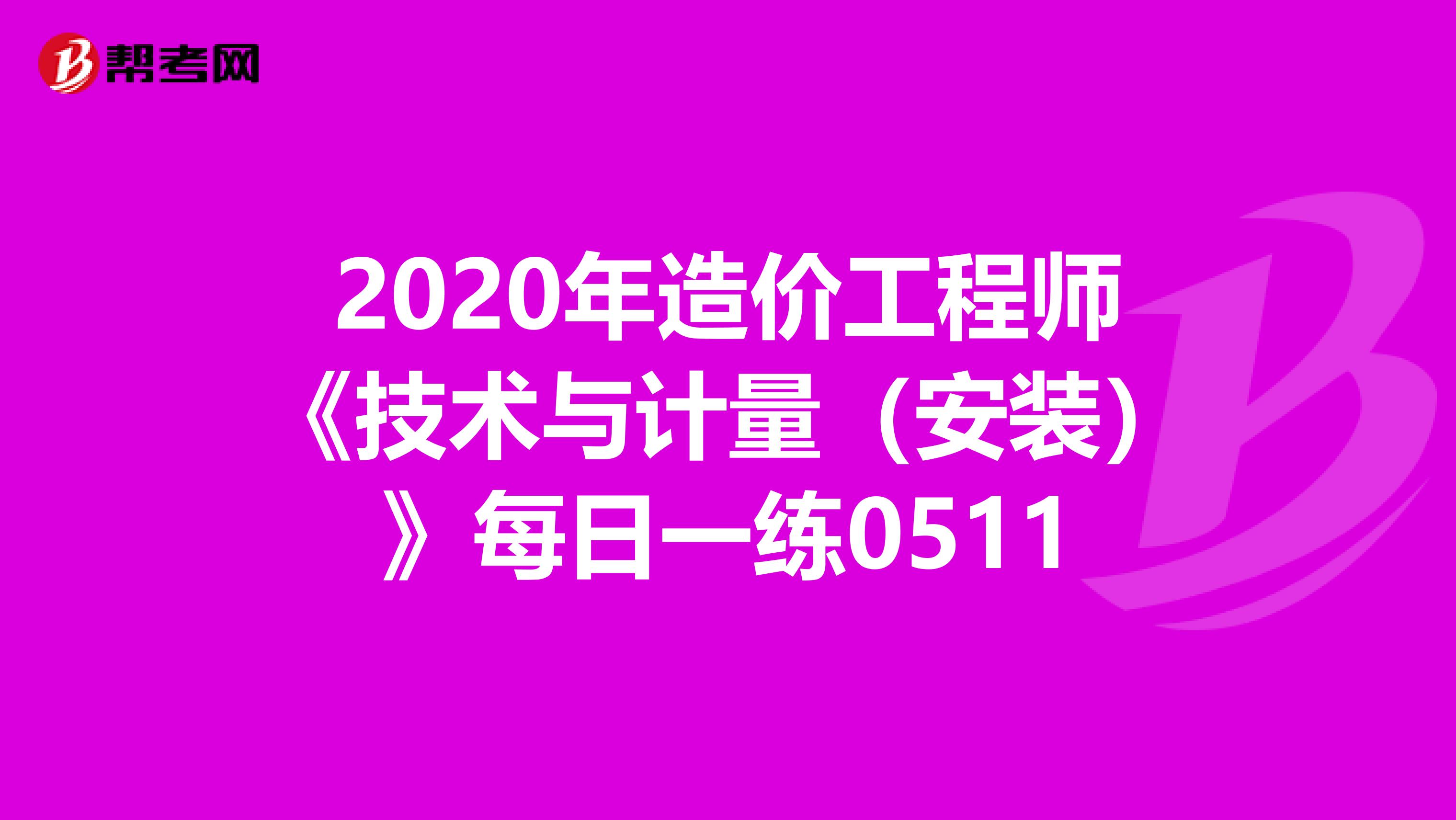 2020年造价工程师《技术与计量（安装）》每日一练0511