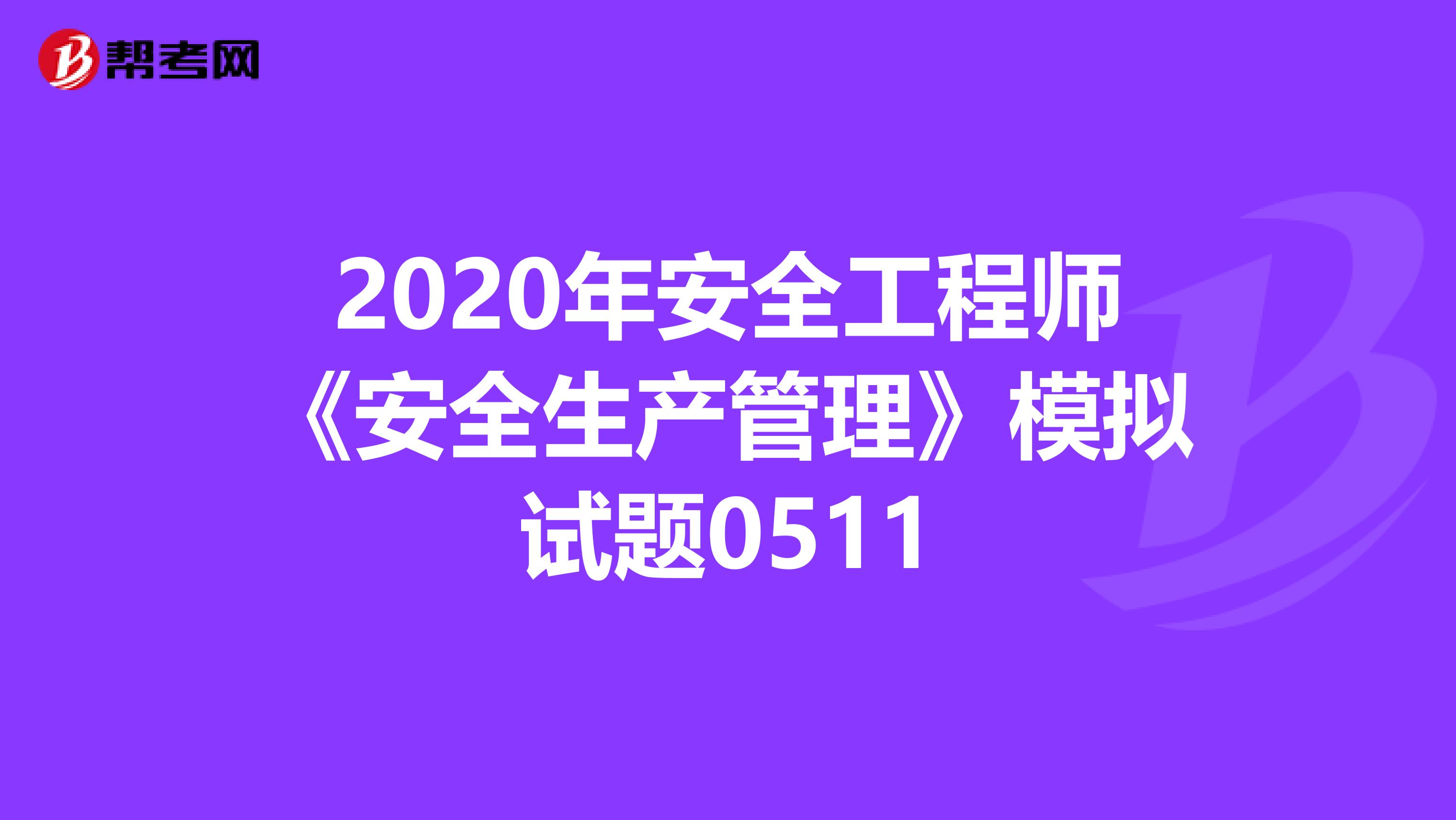 2020年安全工程师《安全生产管理》模拟试题0511