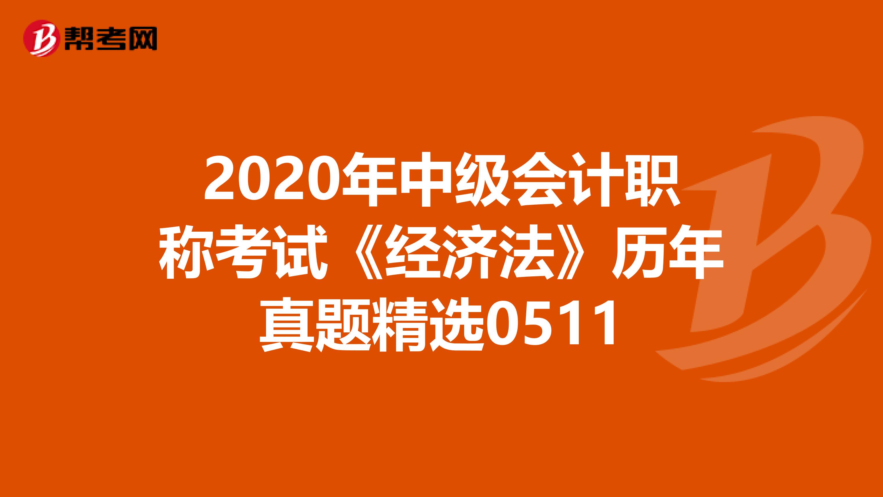 2020年中级会计职称考试《经济法》历年真题精选0511