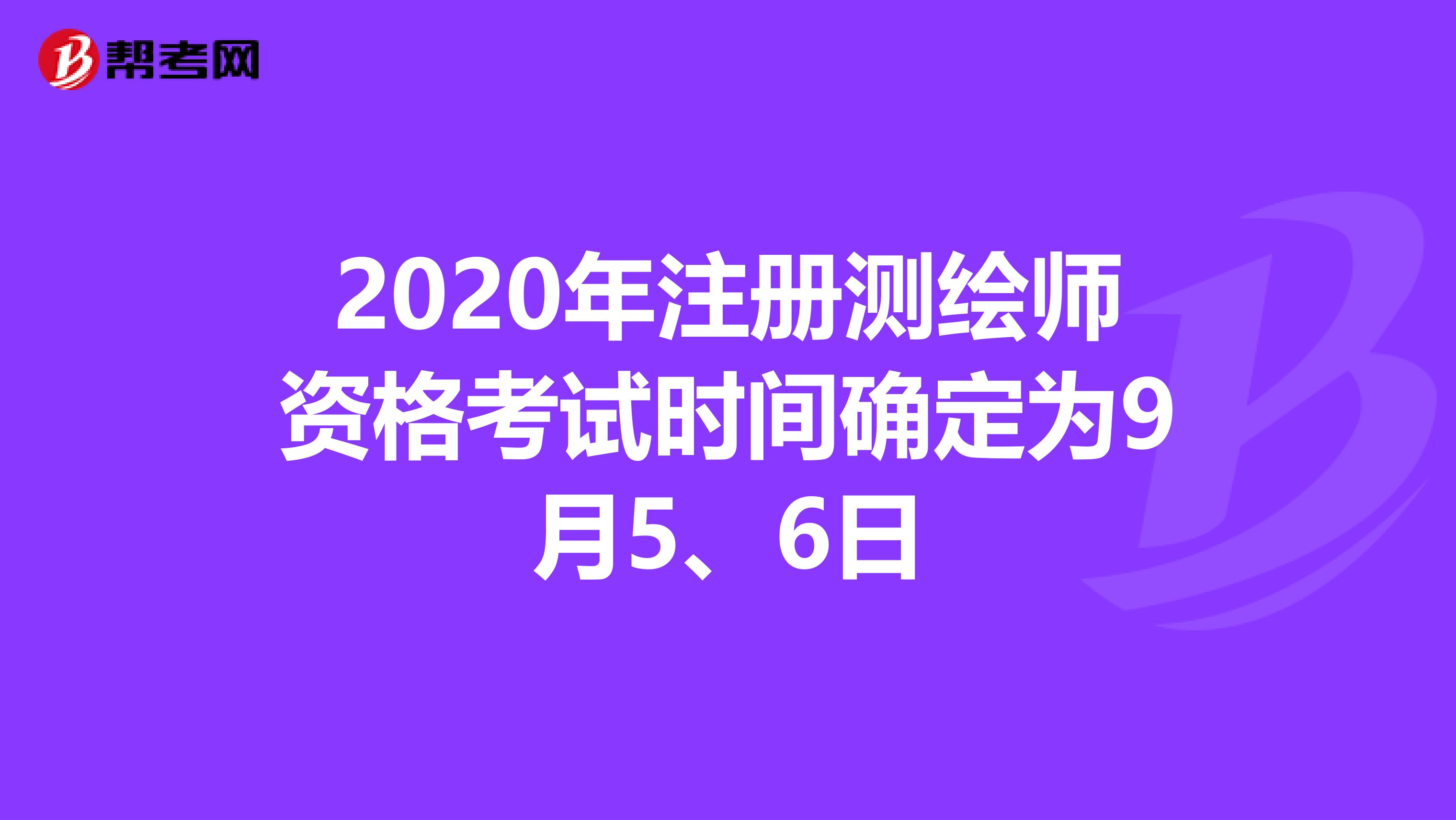 2020年注册测绘师资格考试时间确定为9月5、6日