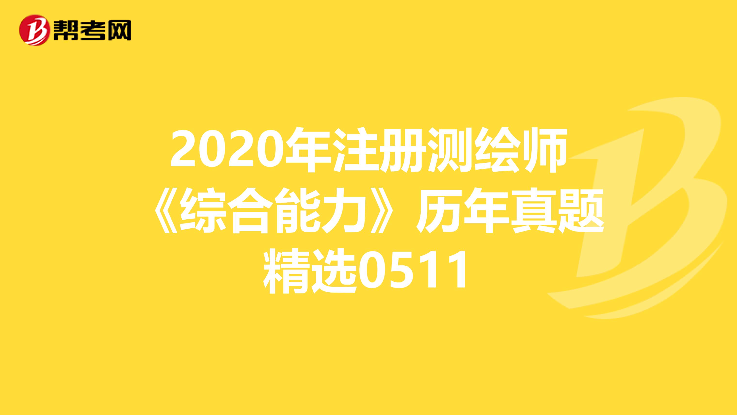 2020年注册测绘师《综合能力》历年真题精选0511