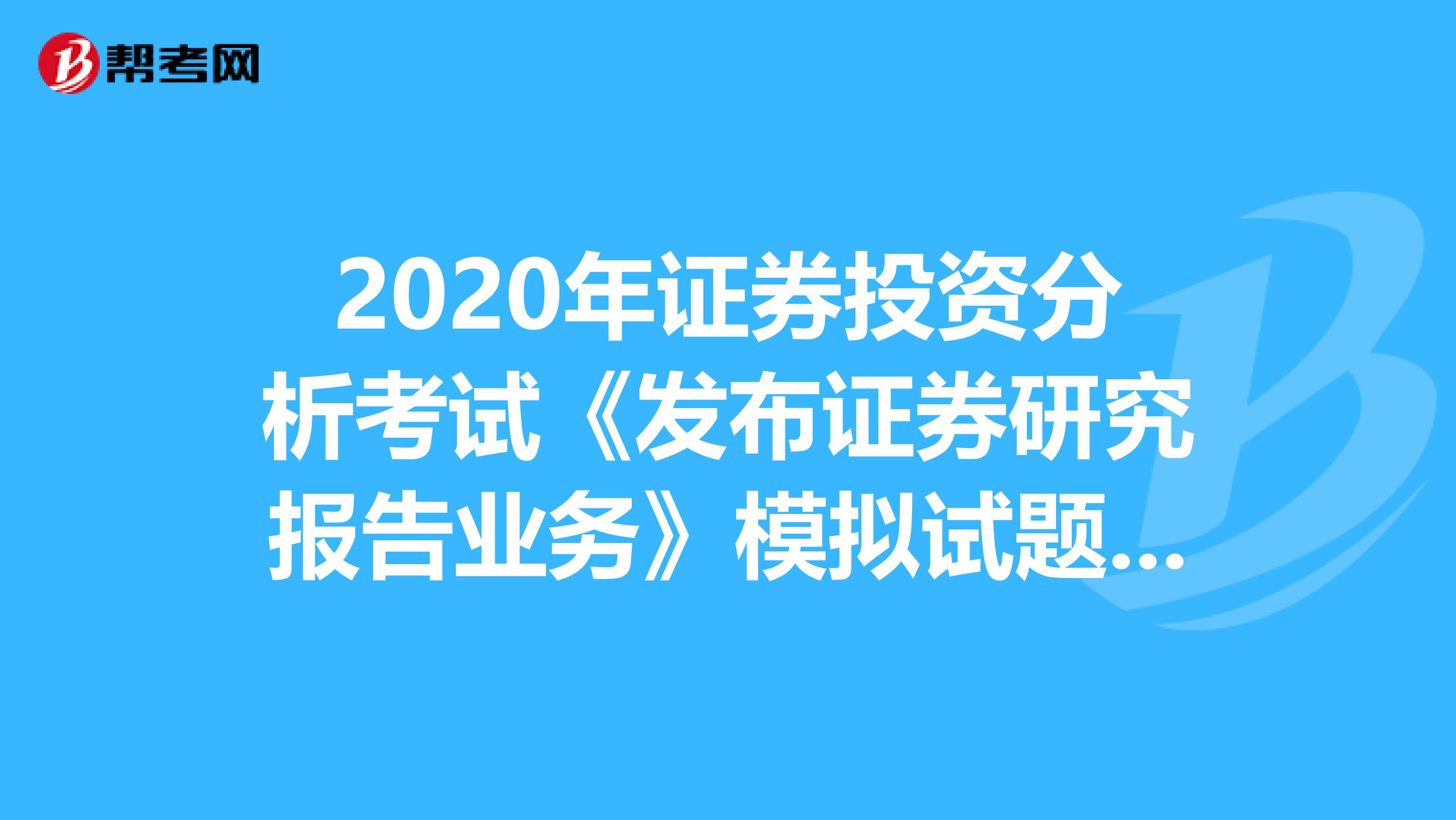 2020年证券投资分析考试《发布证券研究报告业务》模拟试题0511