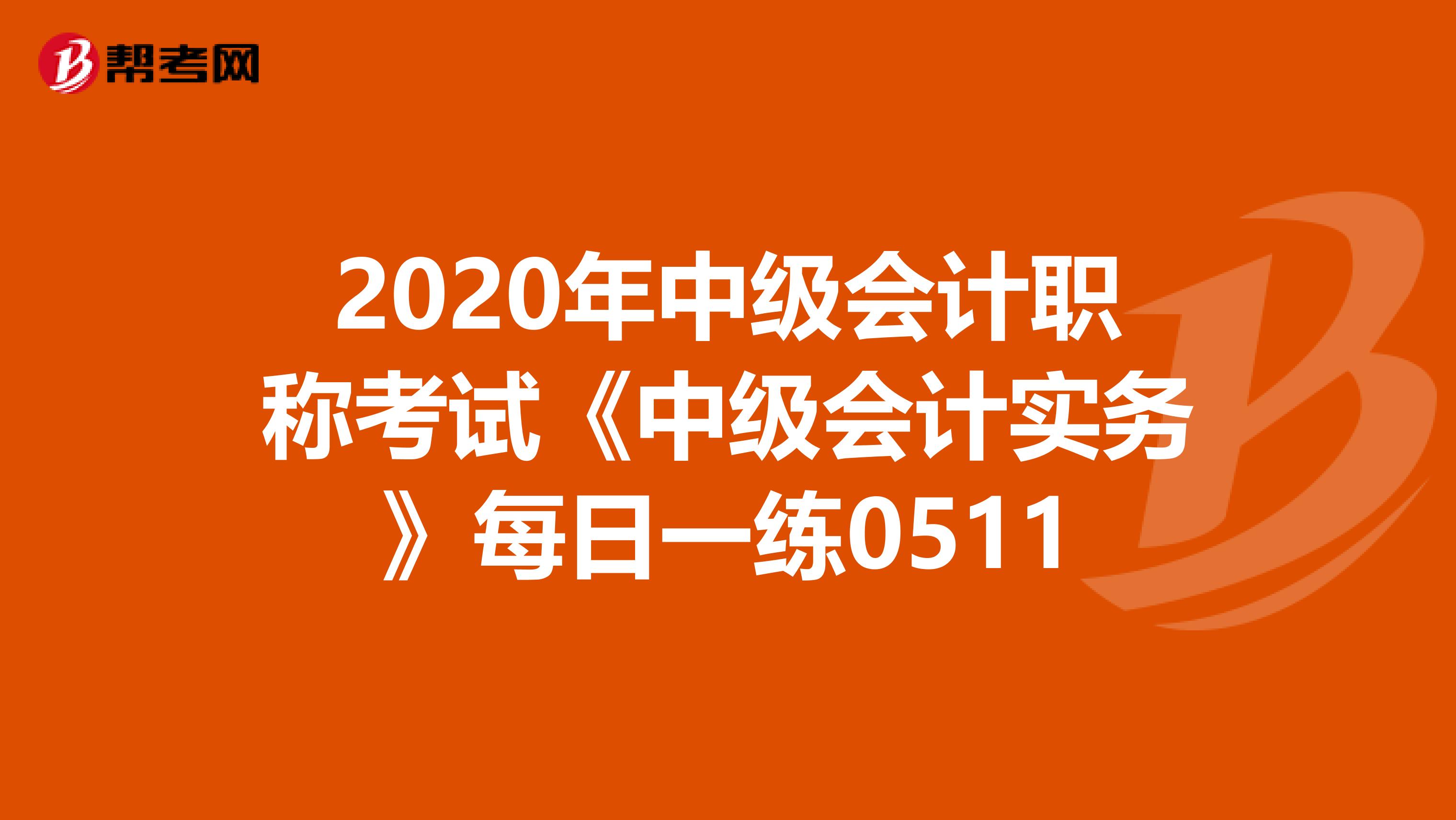 2020年中级会计职称考试《中级会计实务》每日一练0511
