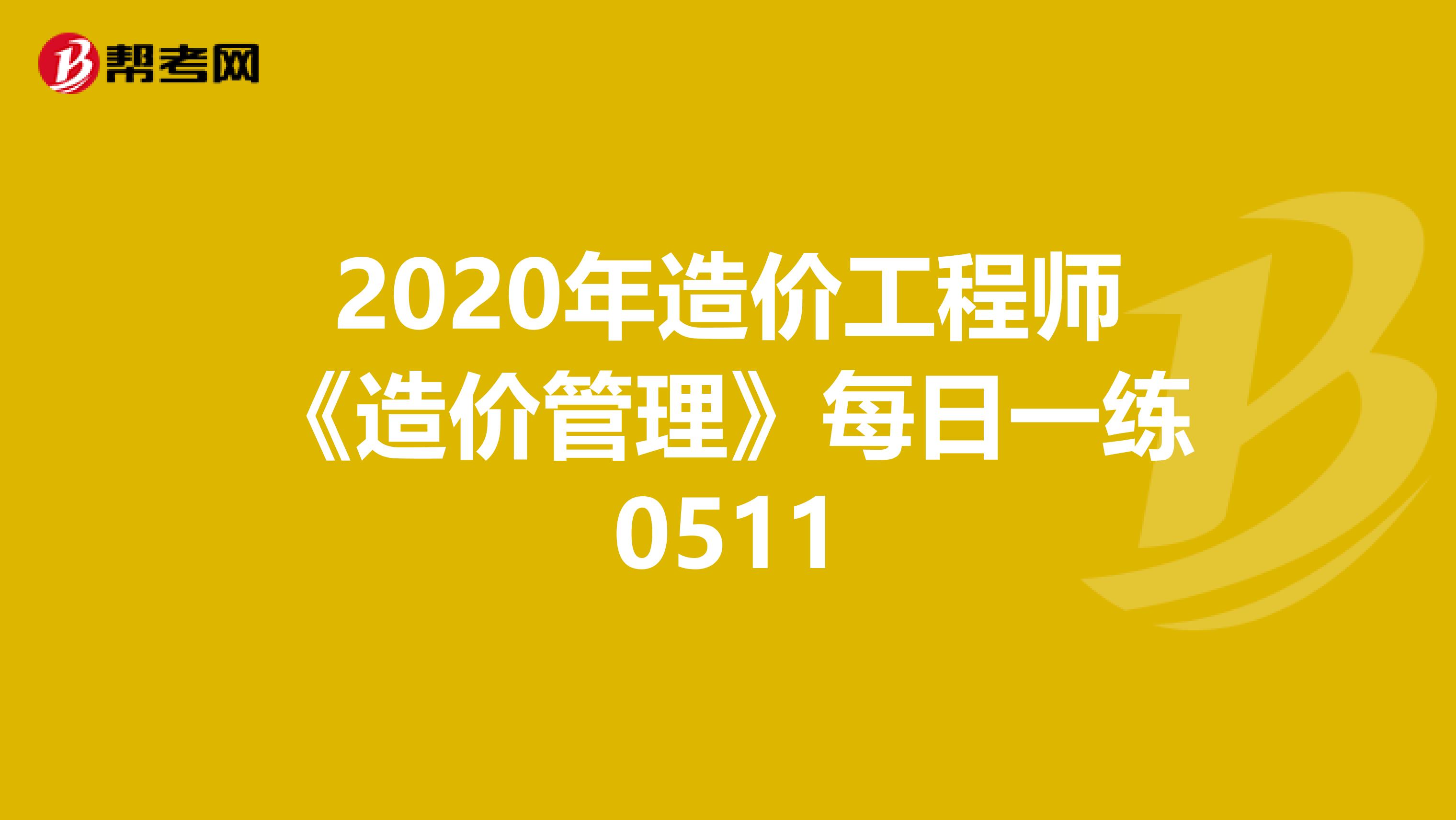 2020年造价工程师《造价管理》每日一练0511