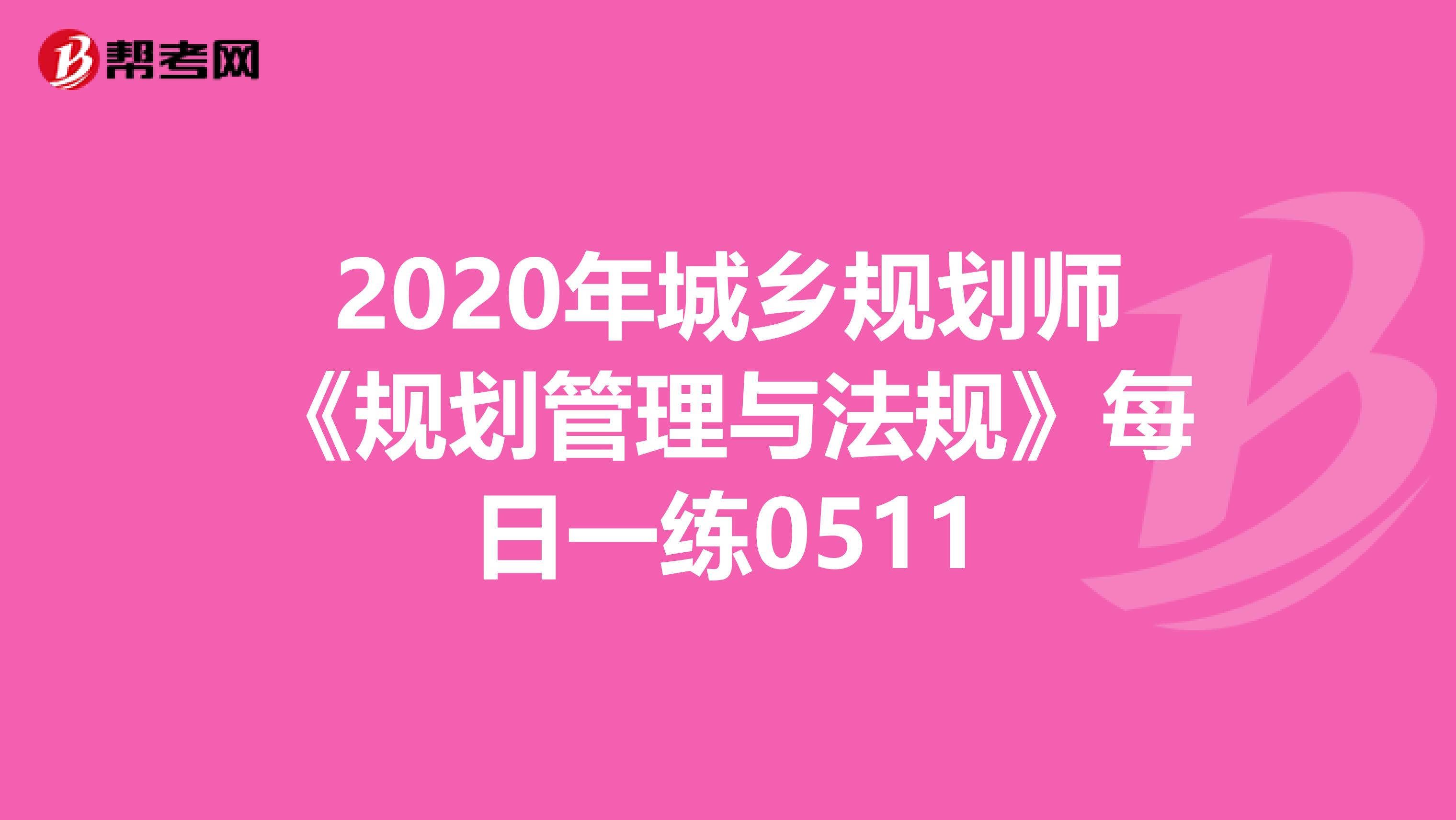 2020年城乡规划师《规划管理与法规》每日一练0511