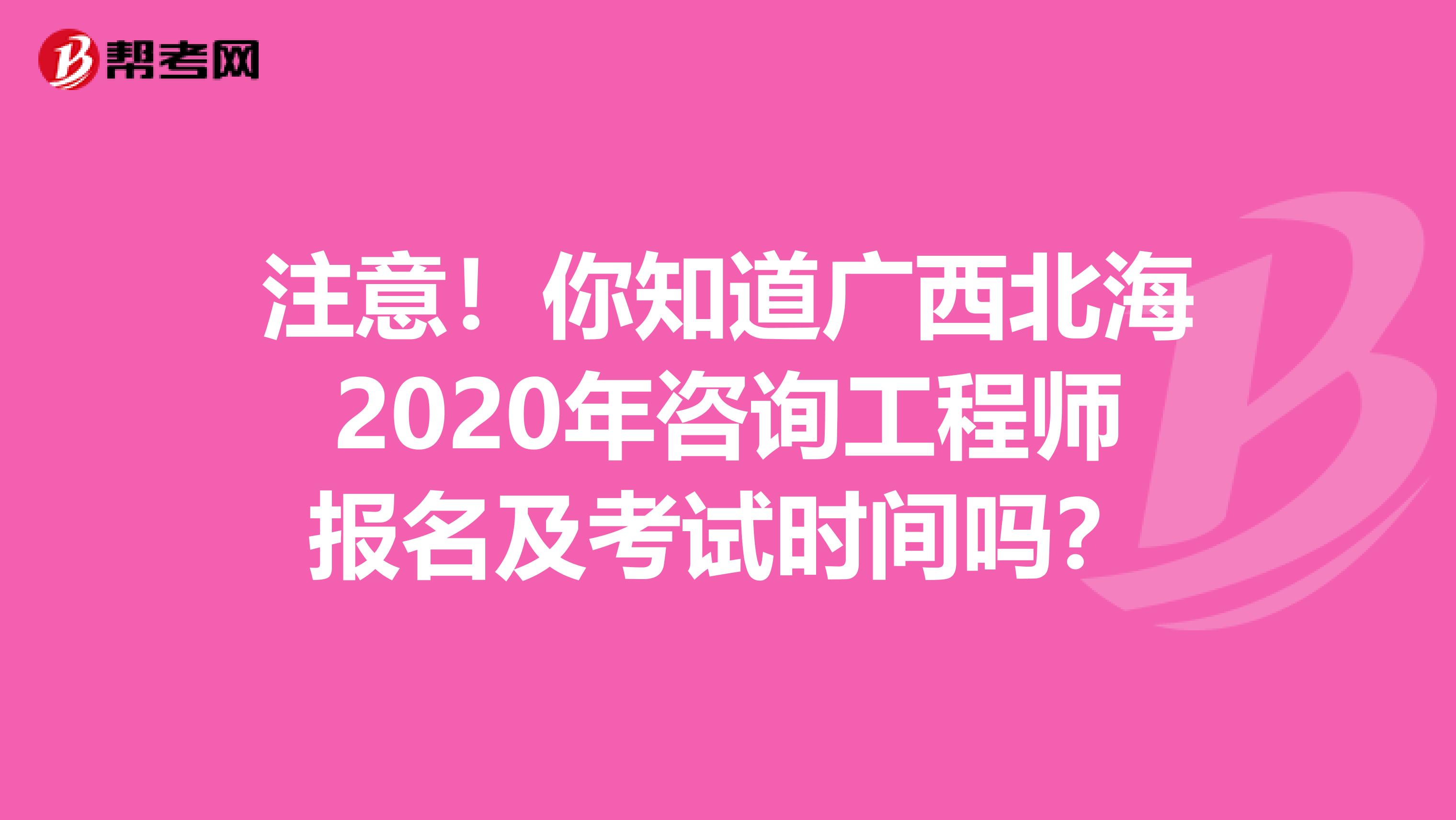 注意！你知道广西北海2020年咨询工程师报名及考试时间吗？