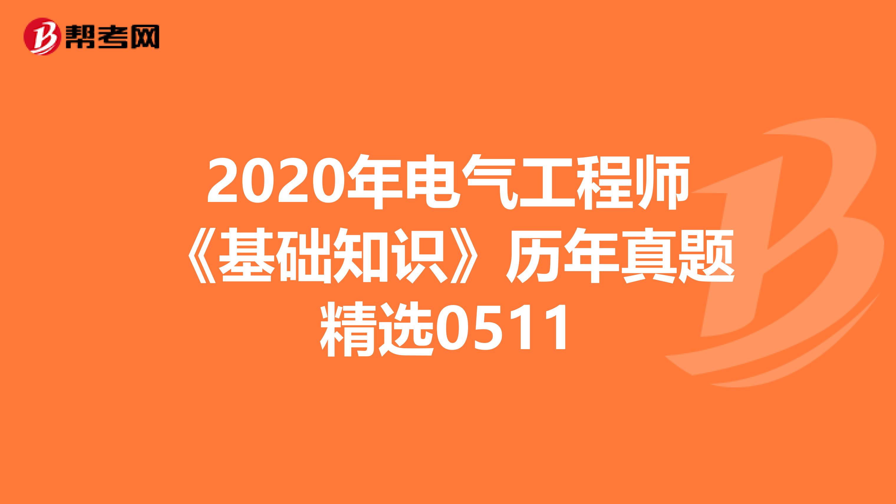 2020年电气工程师《基础知识》历年真题精选0511