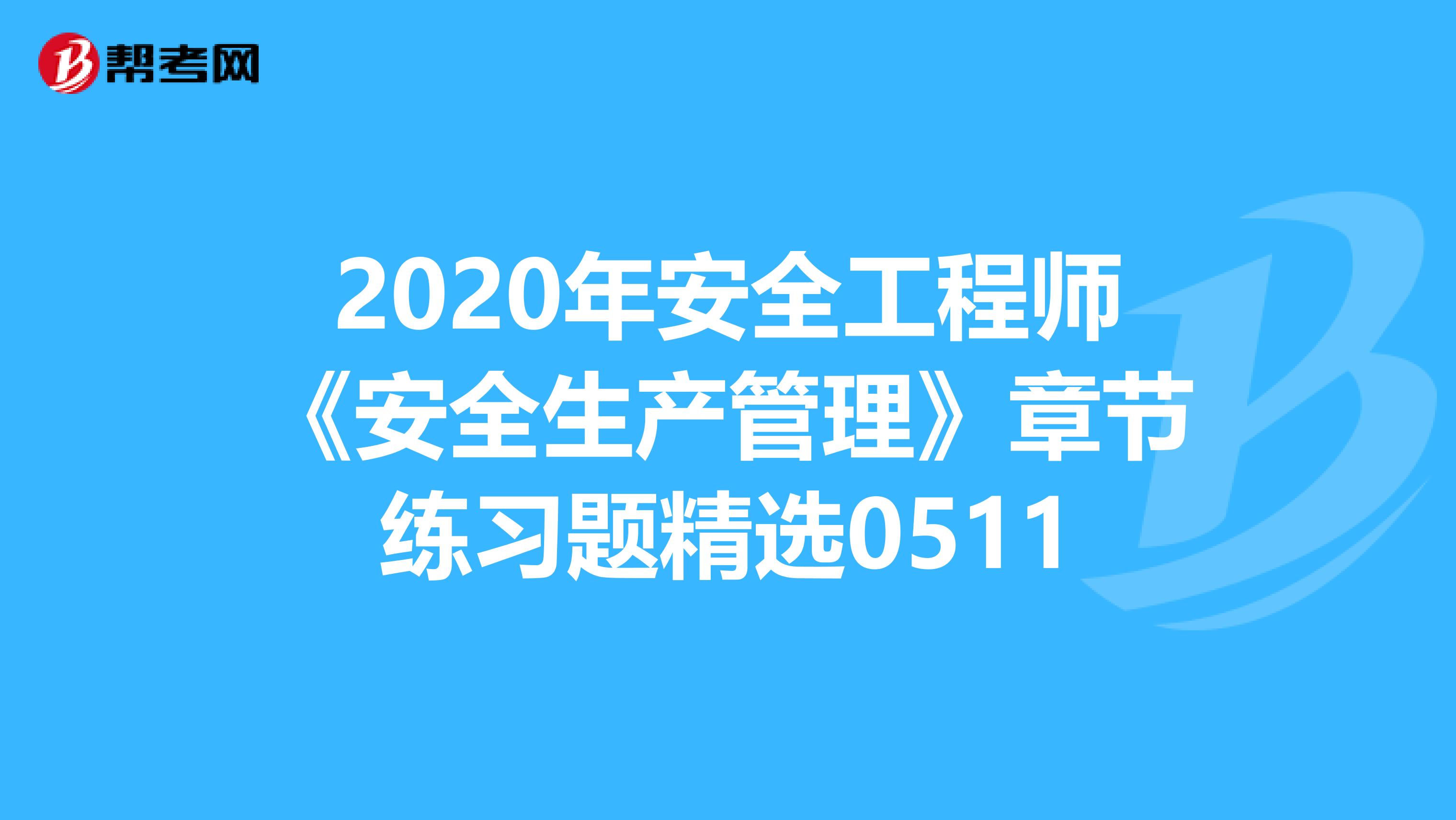 2020年安全工程师《安全生产管理》章节练习题精选0511