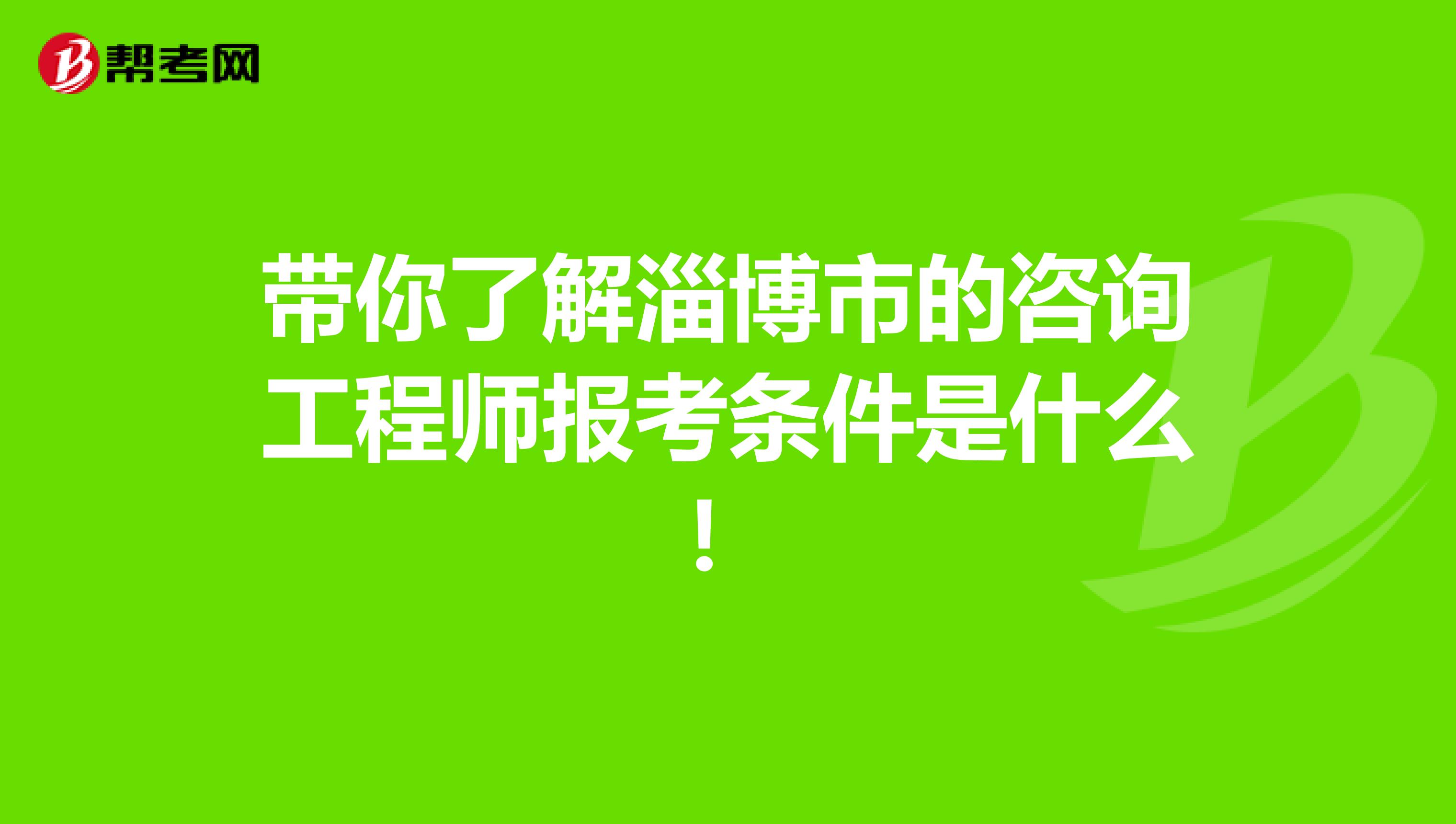 带你了解淄博市的咨询工程师报考条件是什么！