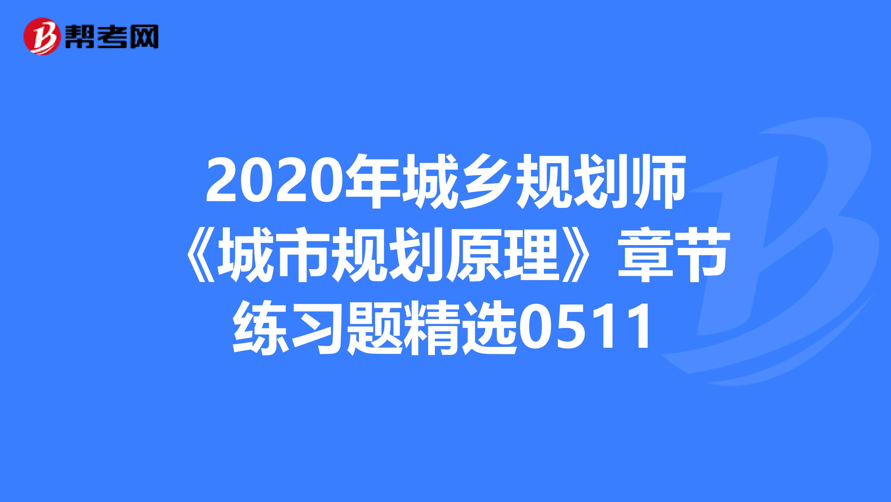 2020年城乡规划师《城市规划原理》章节练习题精选0511