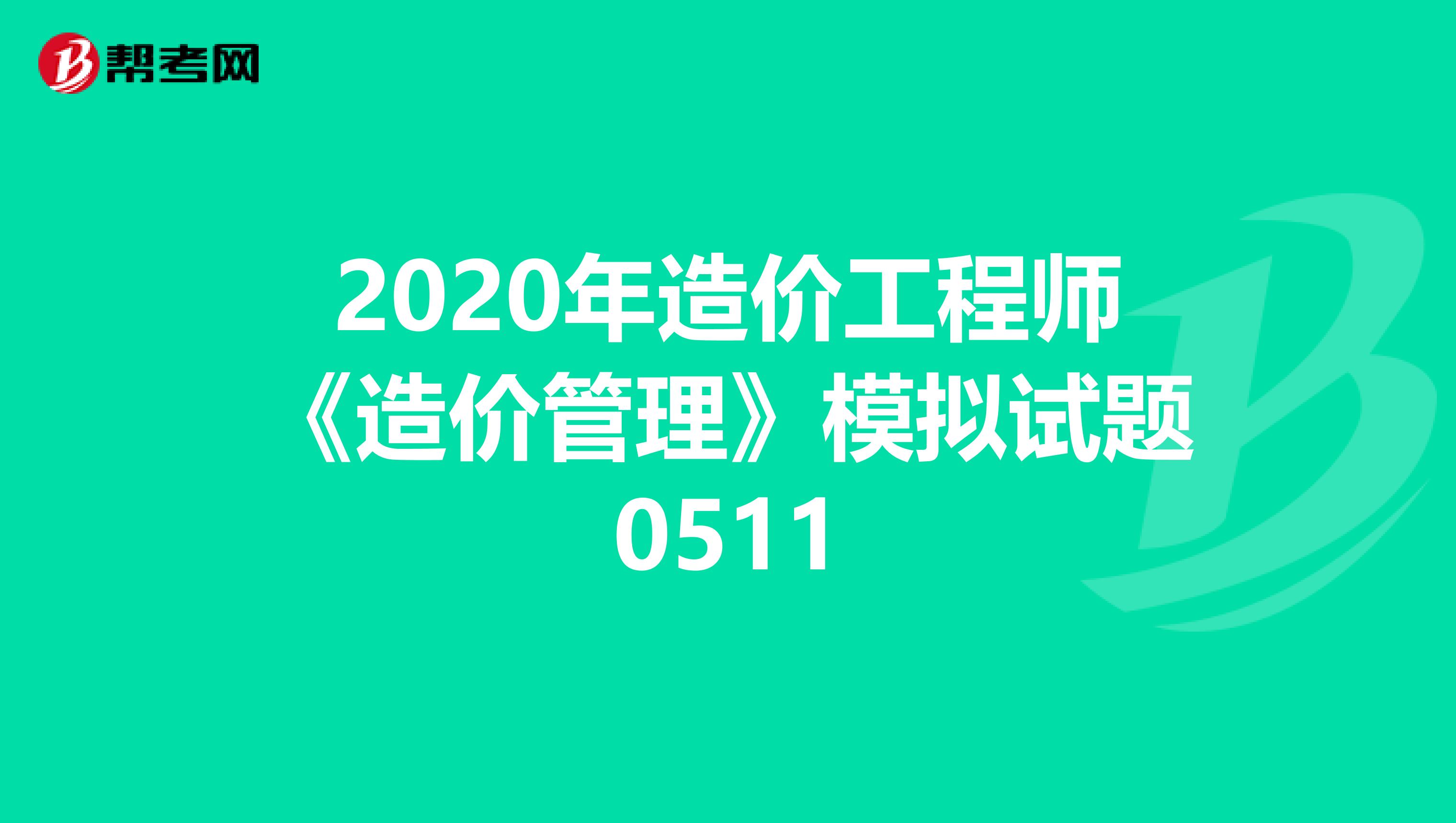 2020年造价工程师《造价管理》模拟试题0511