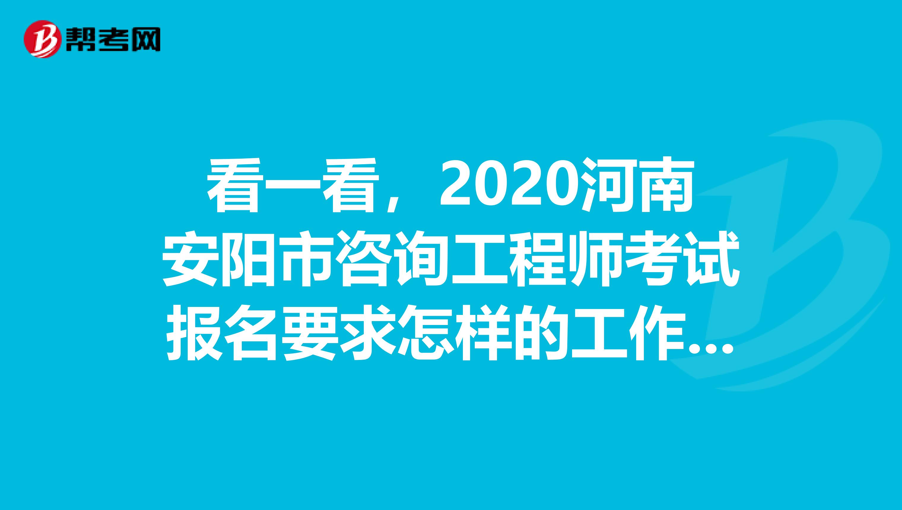 看一看，2020河南安阳市咨询工程师考试报名要求怎样的工作年限。