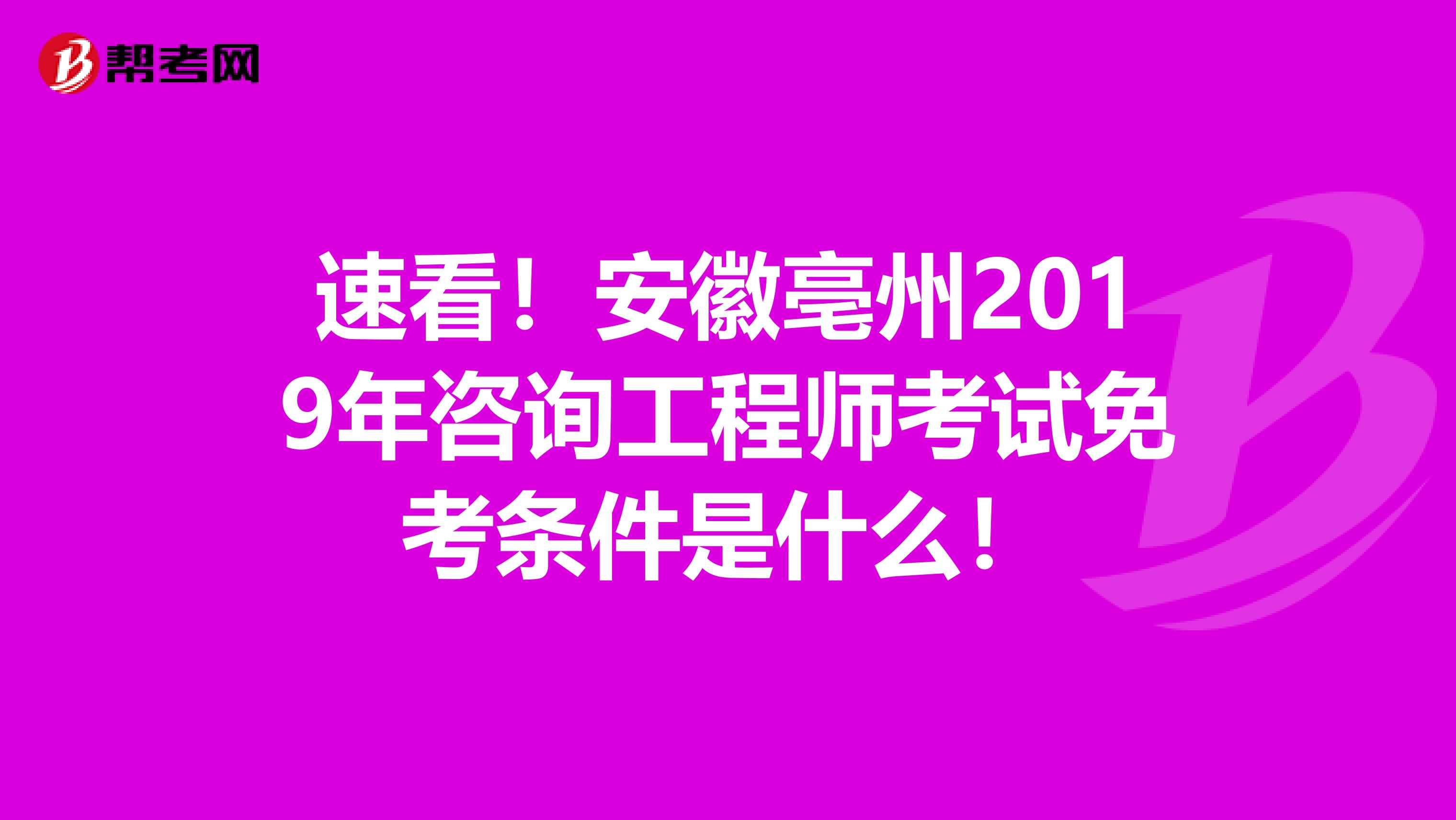 速看！安徽亳州2019年咨询工程师考试免考条件是什么！