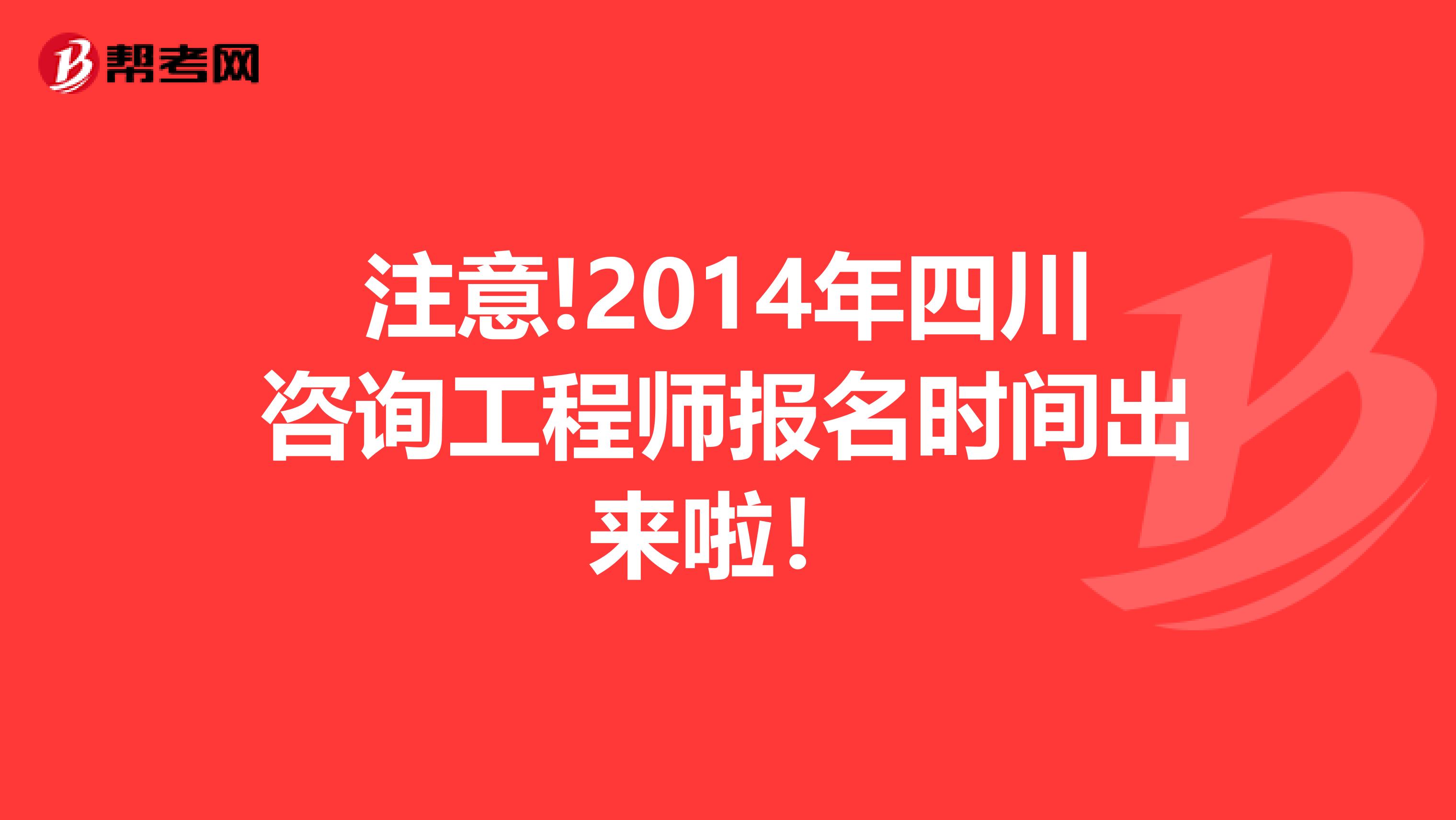 注意!2014年四川咨询工程师报名时间出来啦！