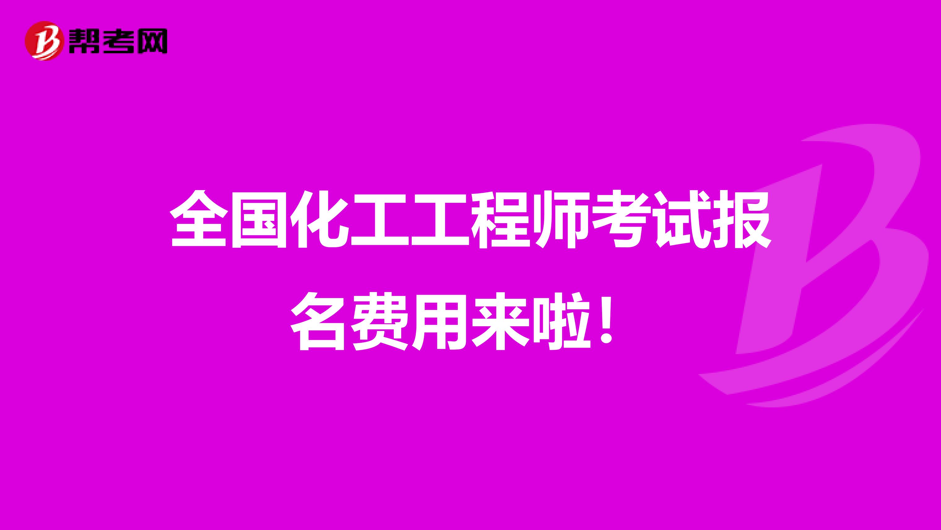 全国化工工程师考试报名费用来啦！