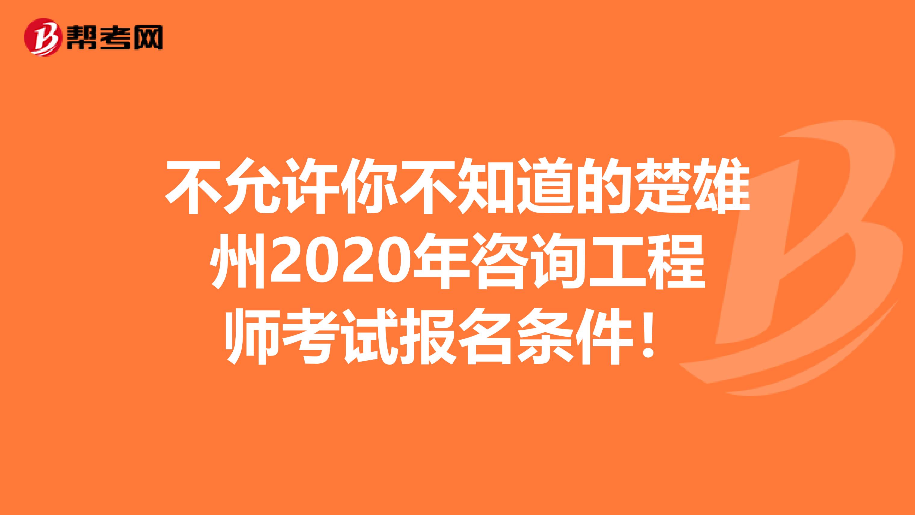 不允许你不知道的楚雄州2020年咨询工程师考试报名条件！
