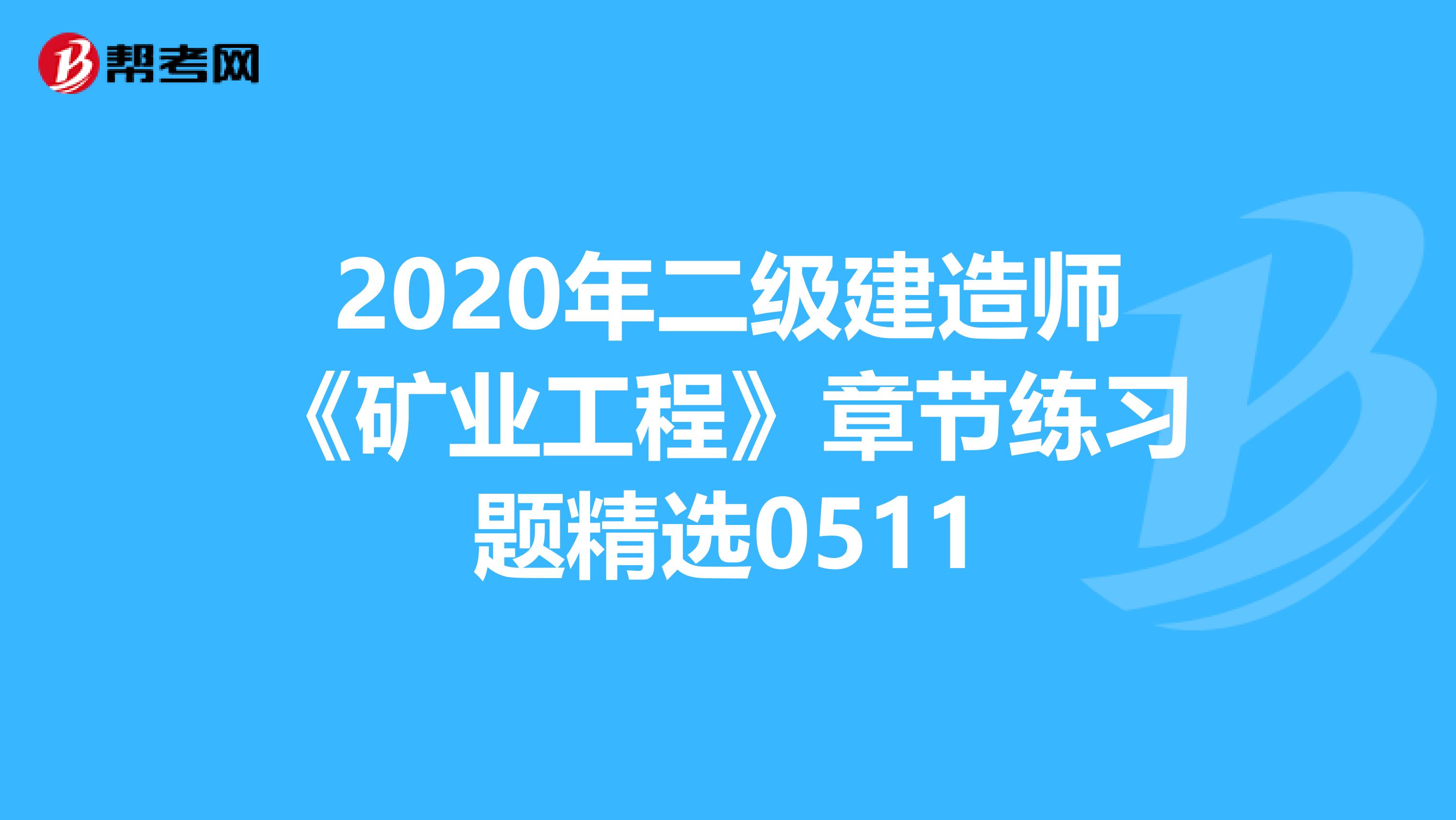 2020年二级建造师《矿业工程》章节练习题精选0511