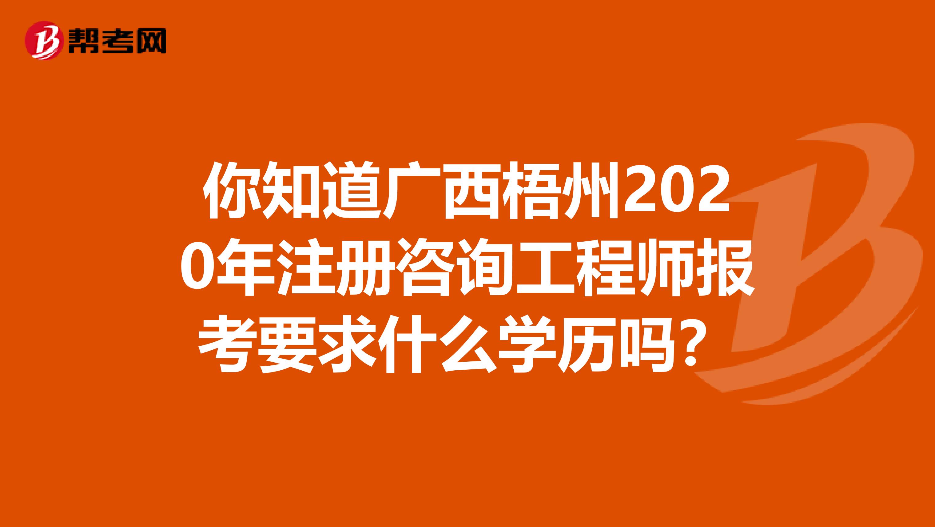 你知道广西梧州2020年注册咨询工程师报考要求什么学历吗？