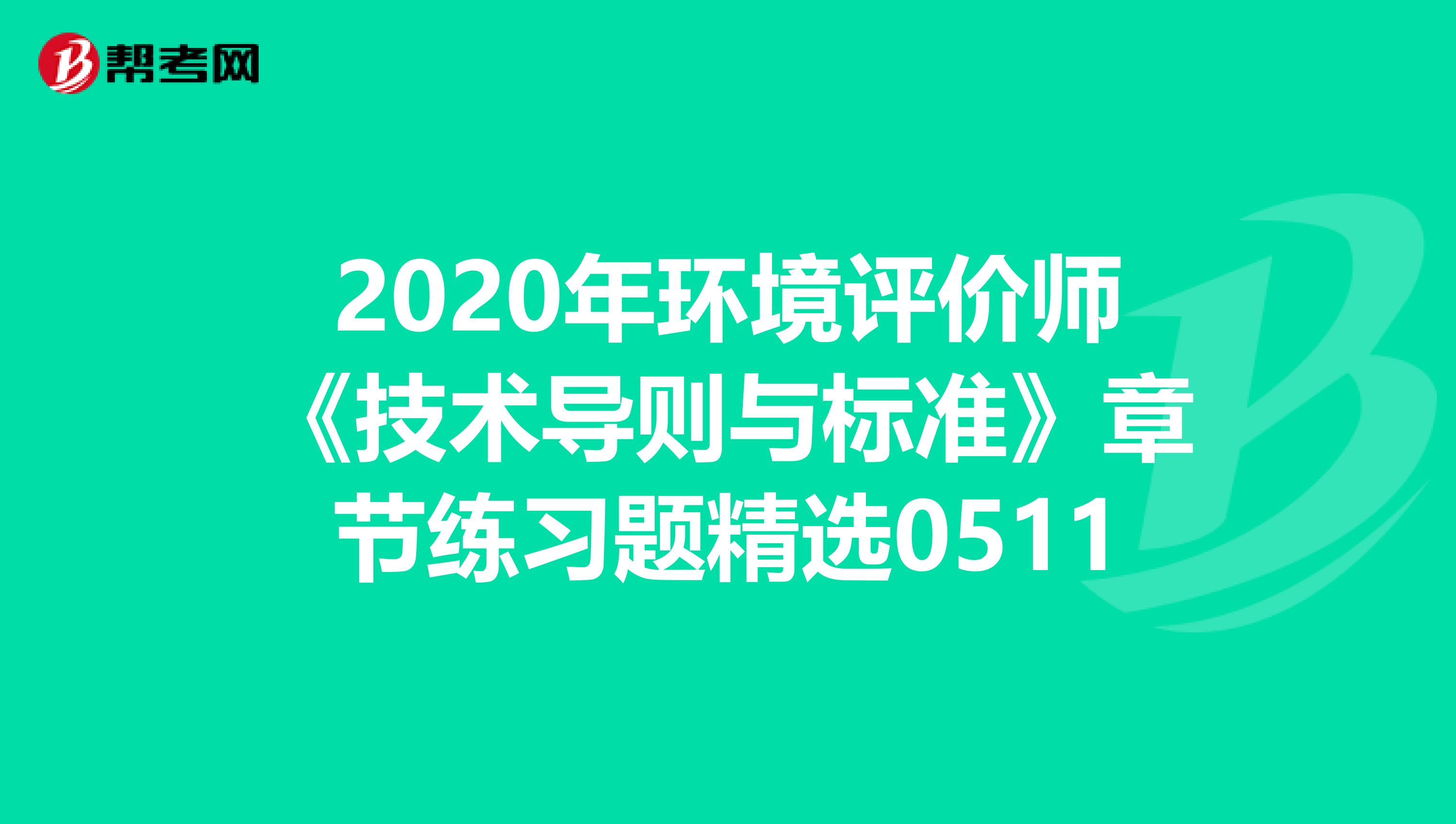 2020年环境评价师《技术导则与标准》章节练习题精选0511