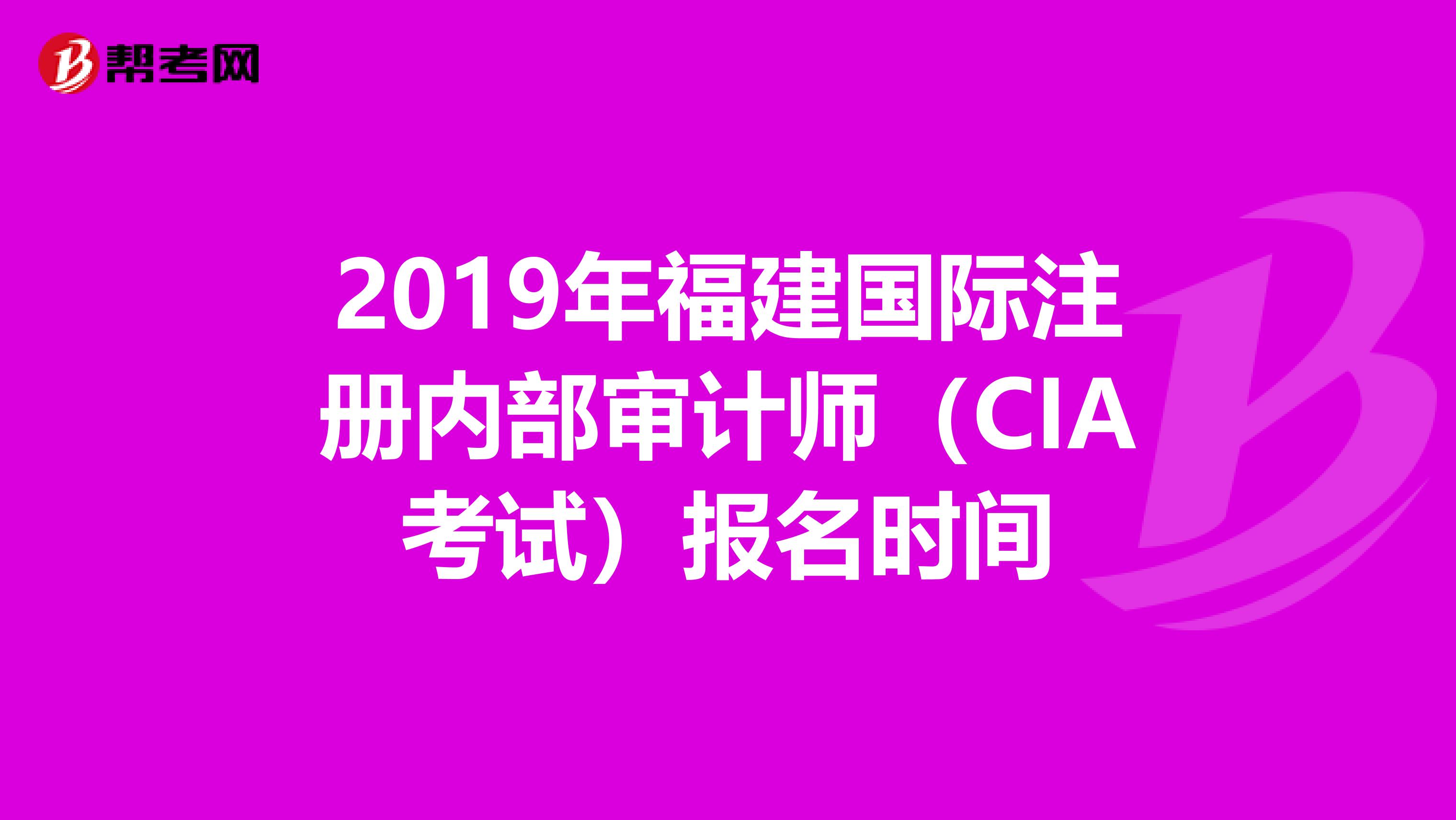 2019年福建国际注册内部审计师（CIA考试）报名时间