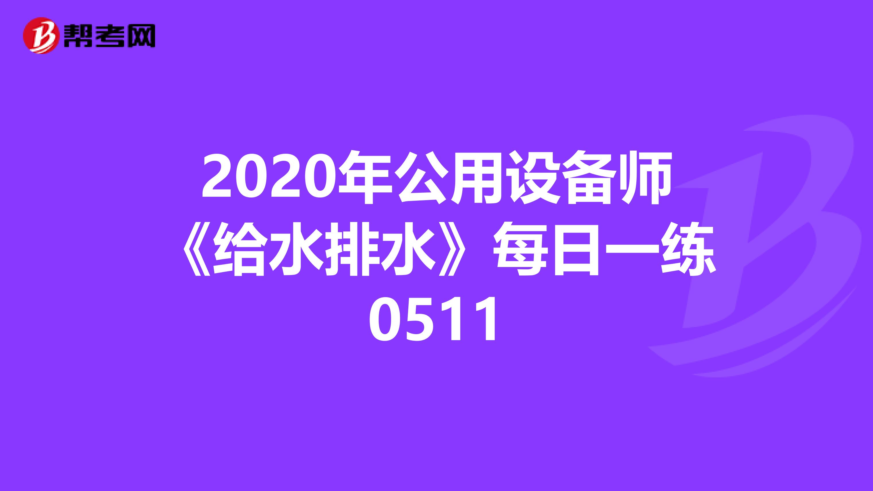 2020年公用设备师《给水排水》每日一练0511